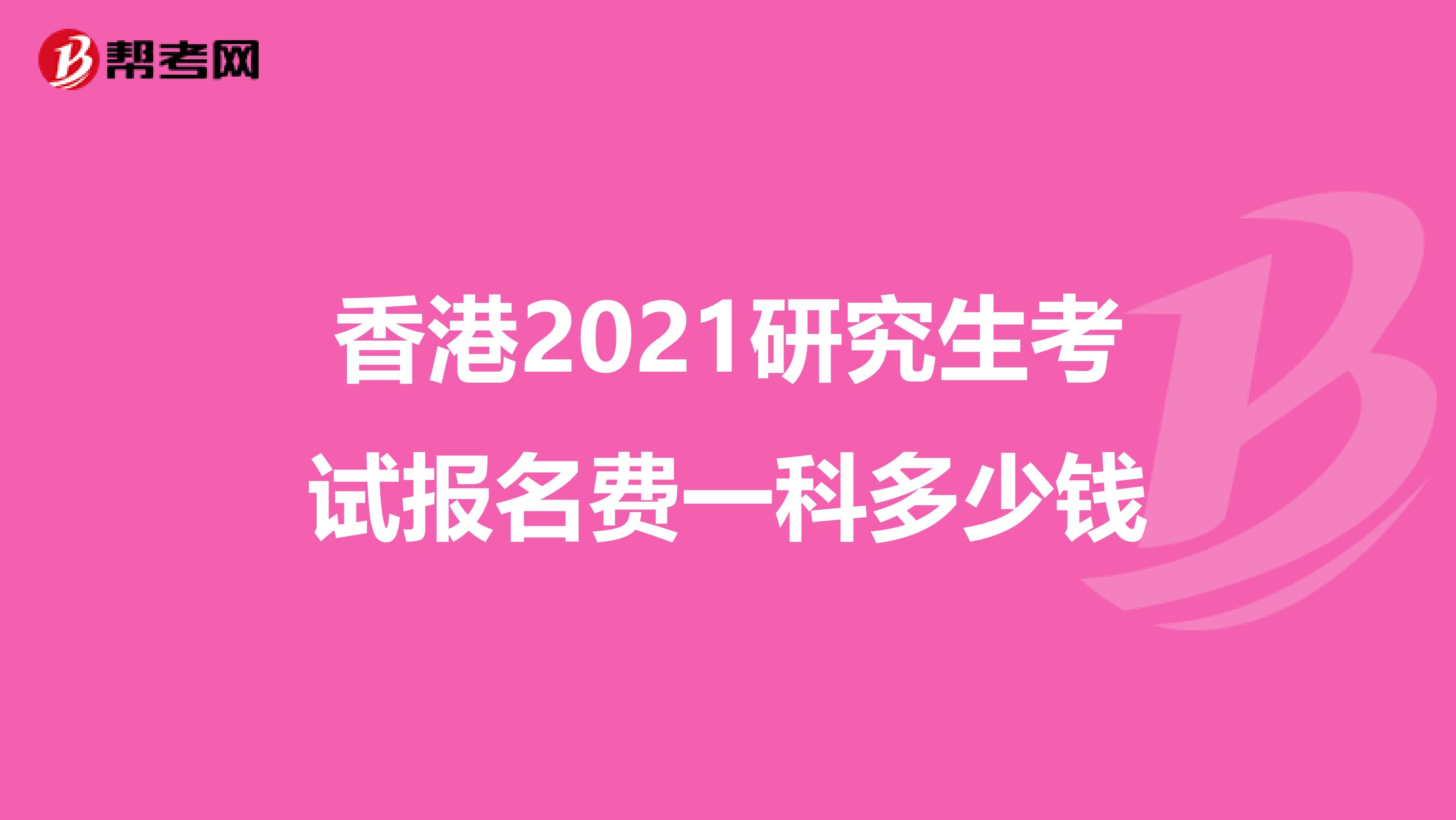 香港2021研究生考试报名费一科多少钱