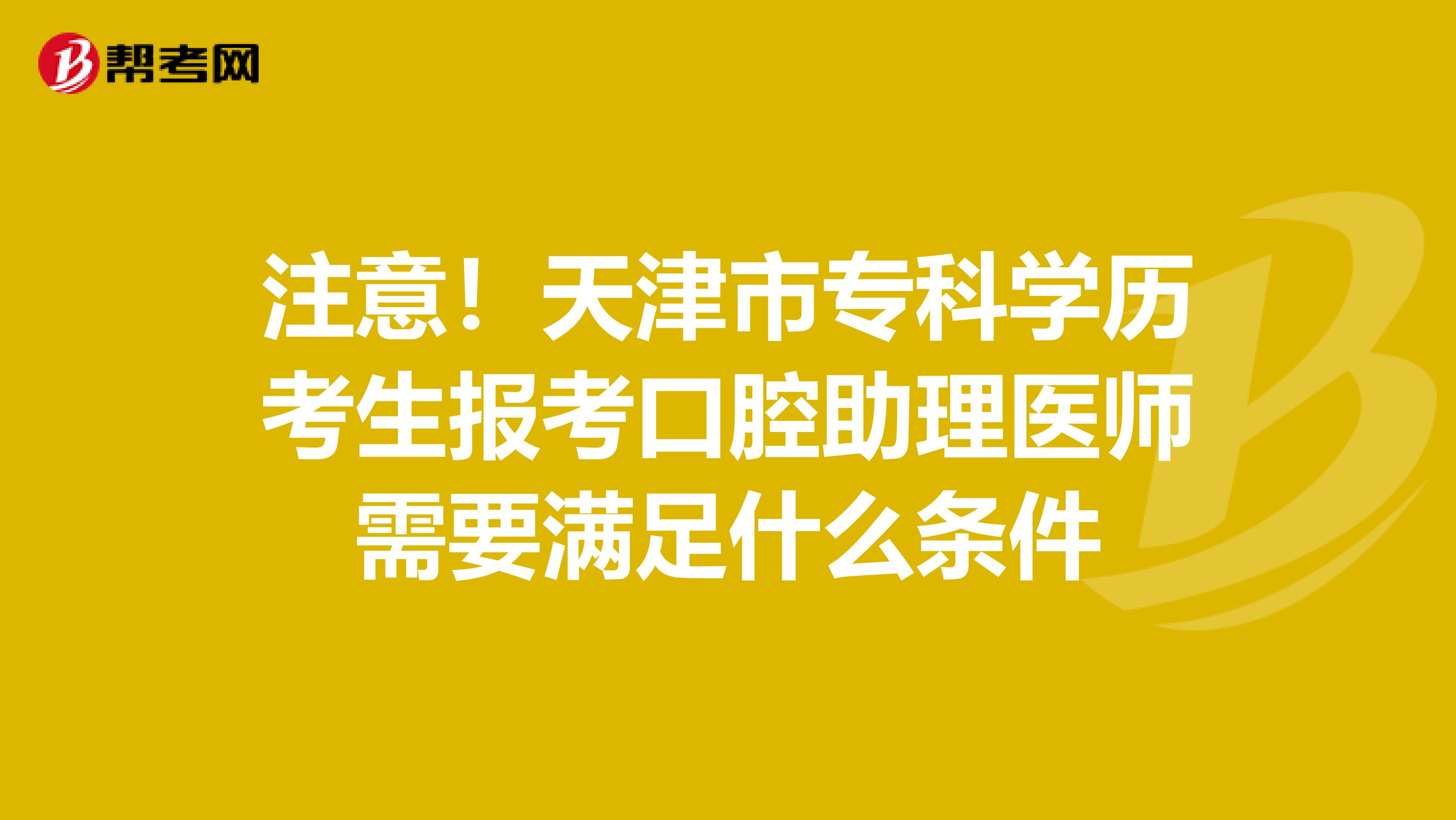 注意！天津市专科学历考生报考口腔助理医师需要满足什么条件