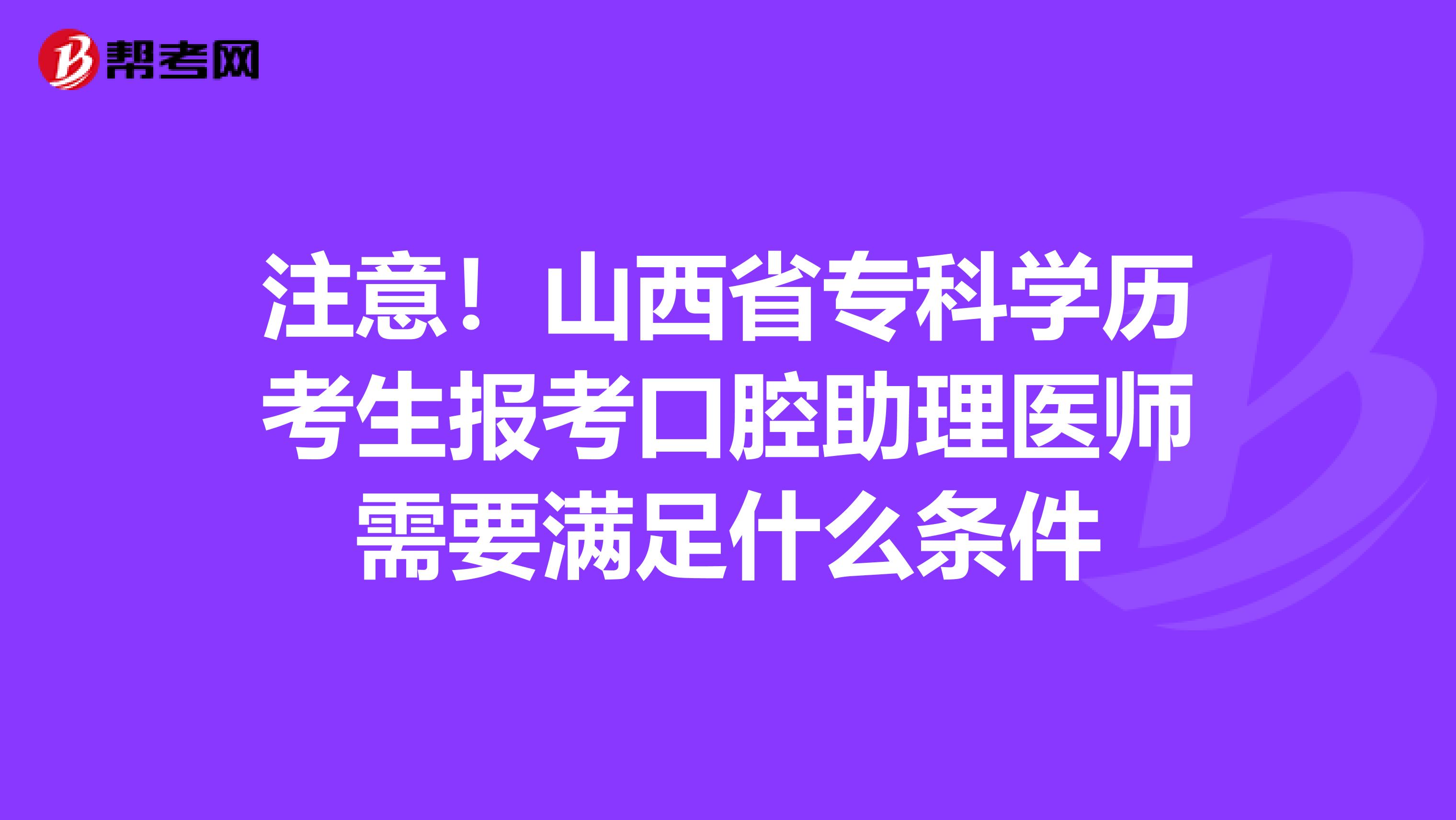 注意！山西省专科学历考生报考口腔助理医师需要满足什么条件