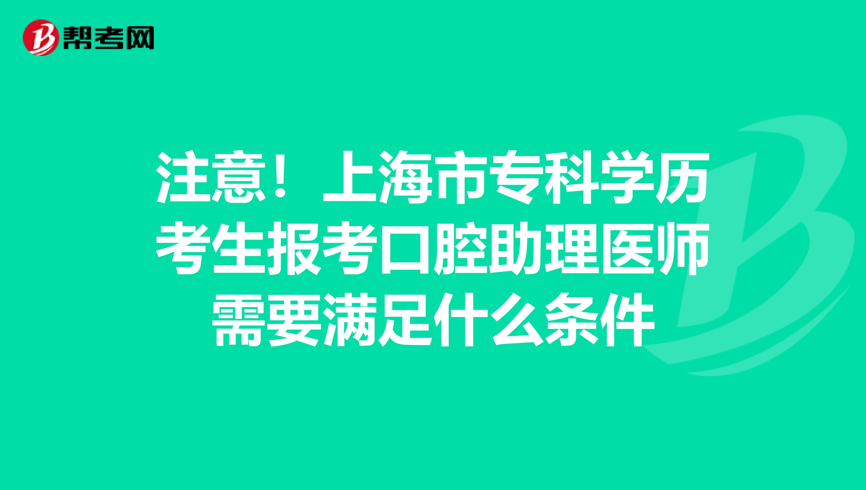 注意！上海市专科学历考生报考口腔助理医师需要满足什么条件