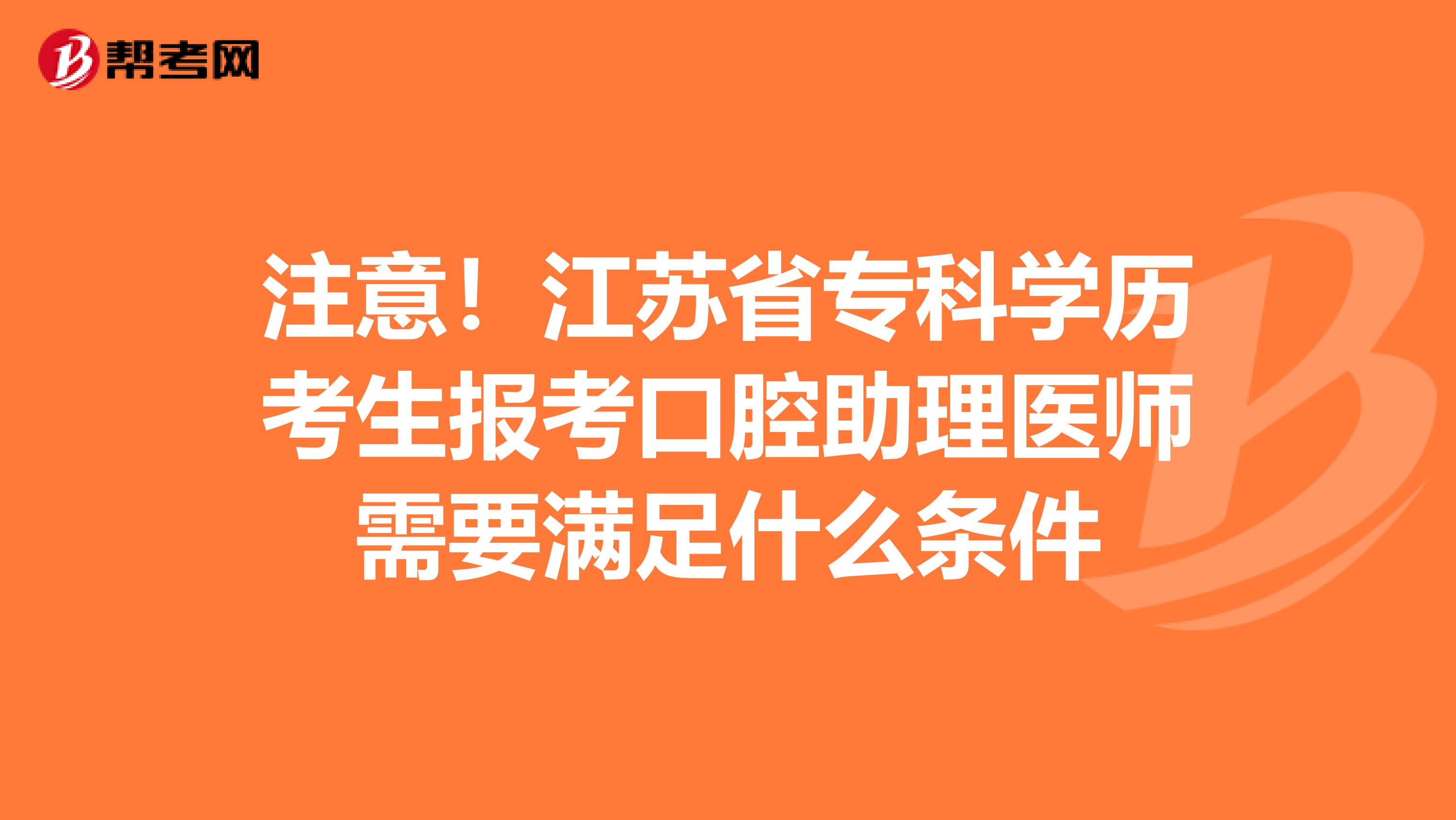 注意！江苏省专科学历考生报考口腔助理医师需要满足什么条件