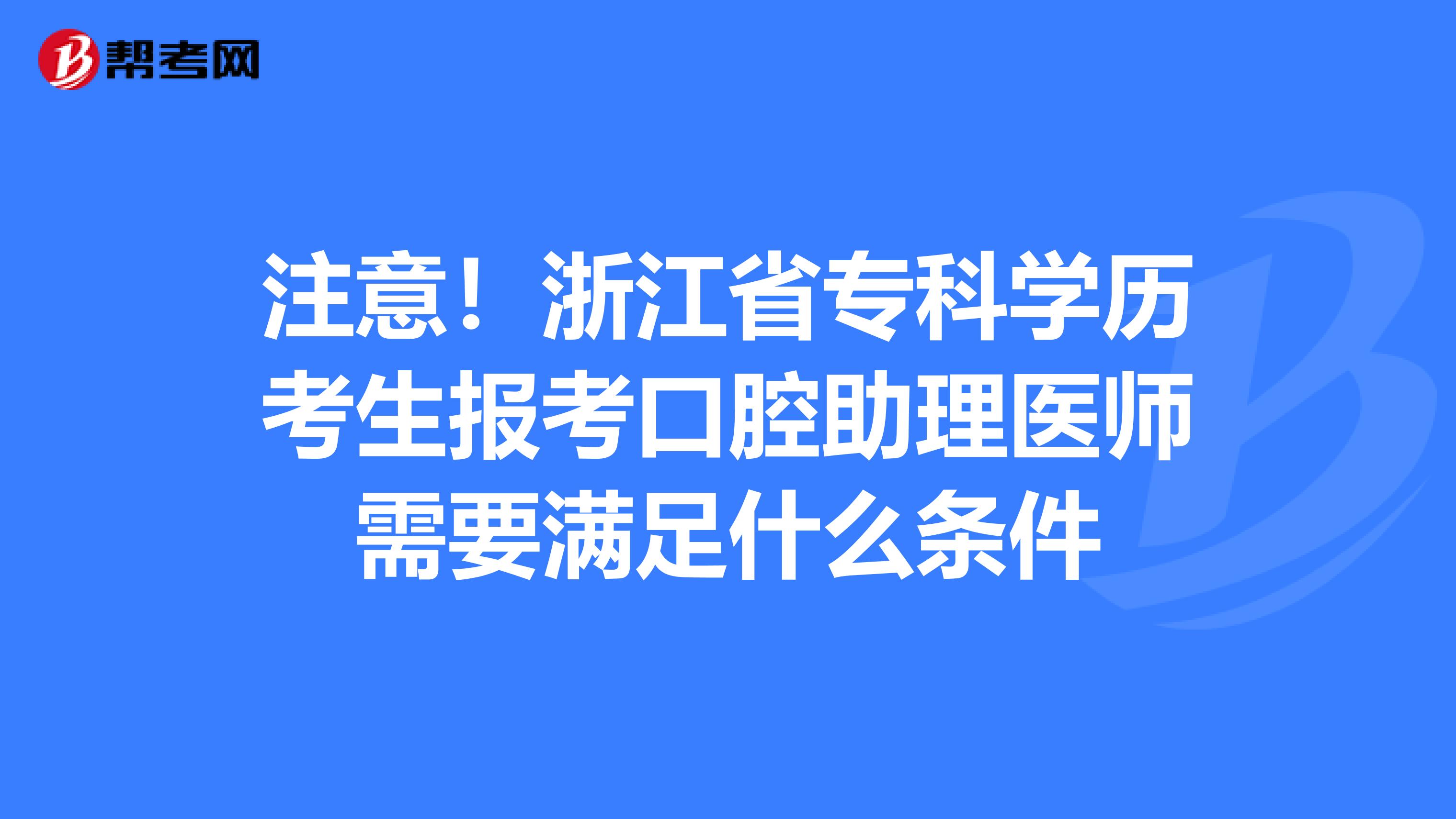 注意！浙江省专科学历考生报考口腔助理医师需要满足什么条件