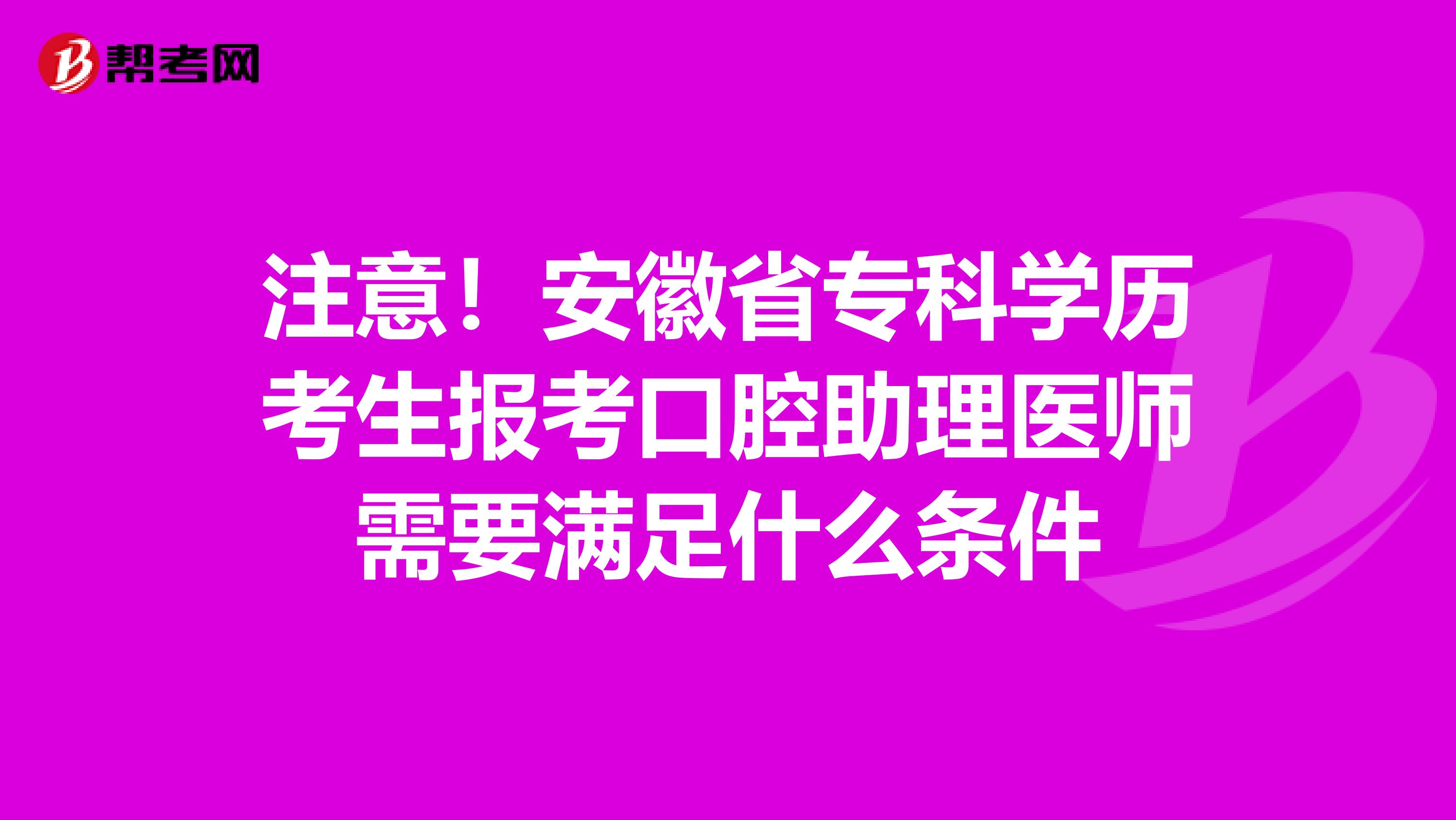 注意！安徽省专科学历考生报考口腔助理医师需要满足什么条件