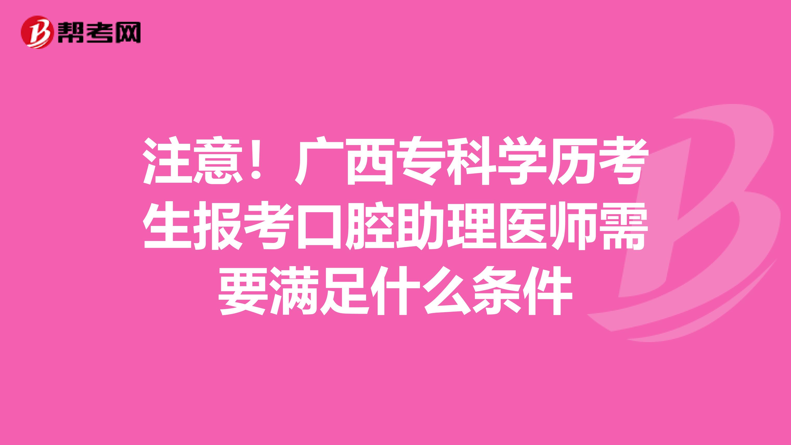 注意！广西专科学历考生报考口腔助理医师需要满足什么条件