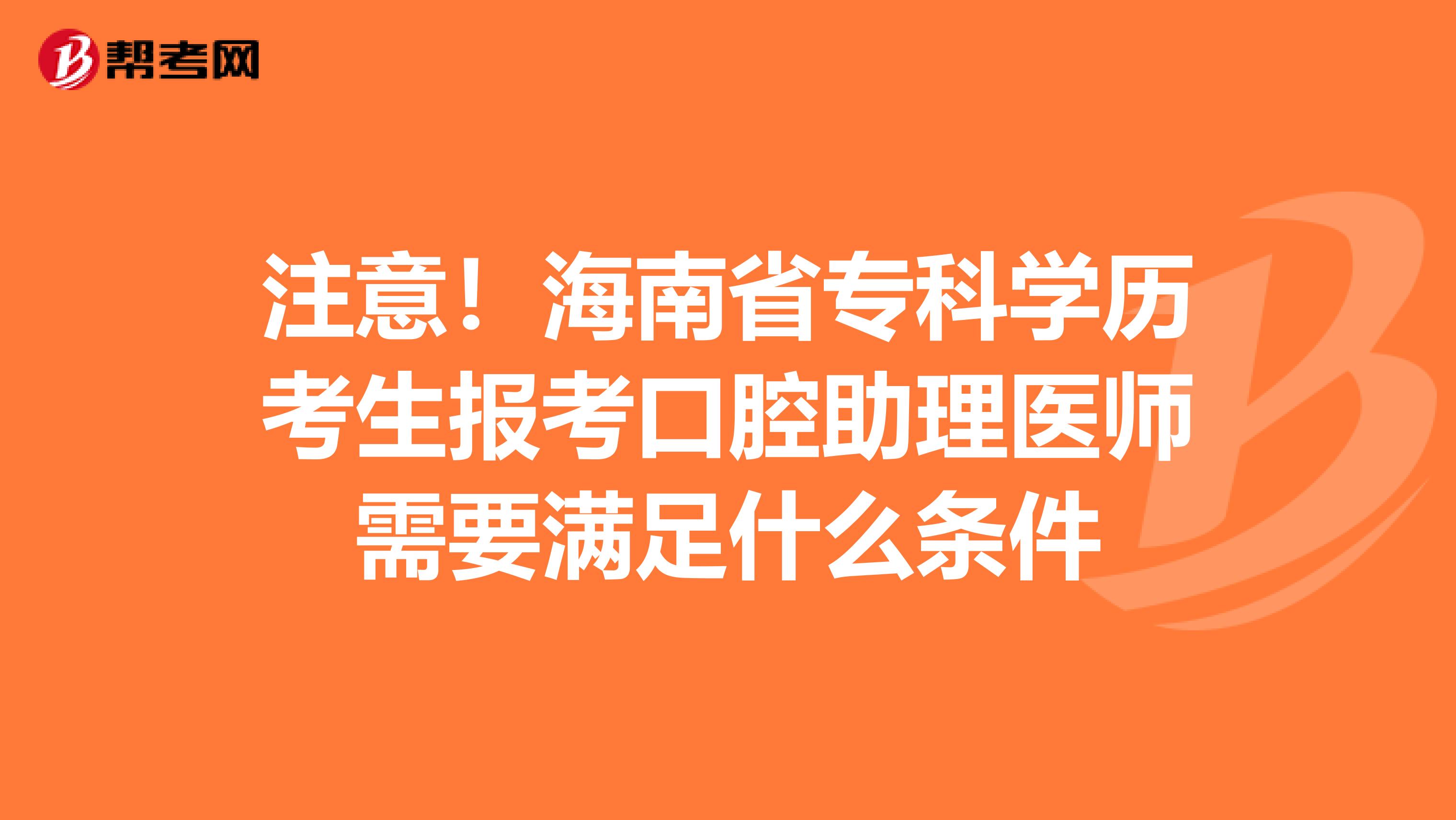 注意！海南省专科学历考生报考口腔助理医师需要满足什么条件