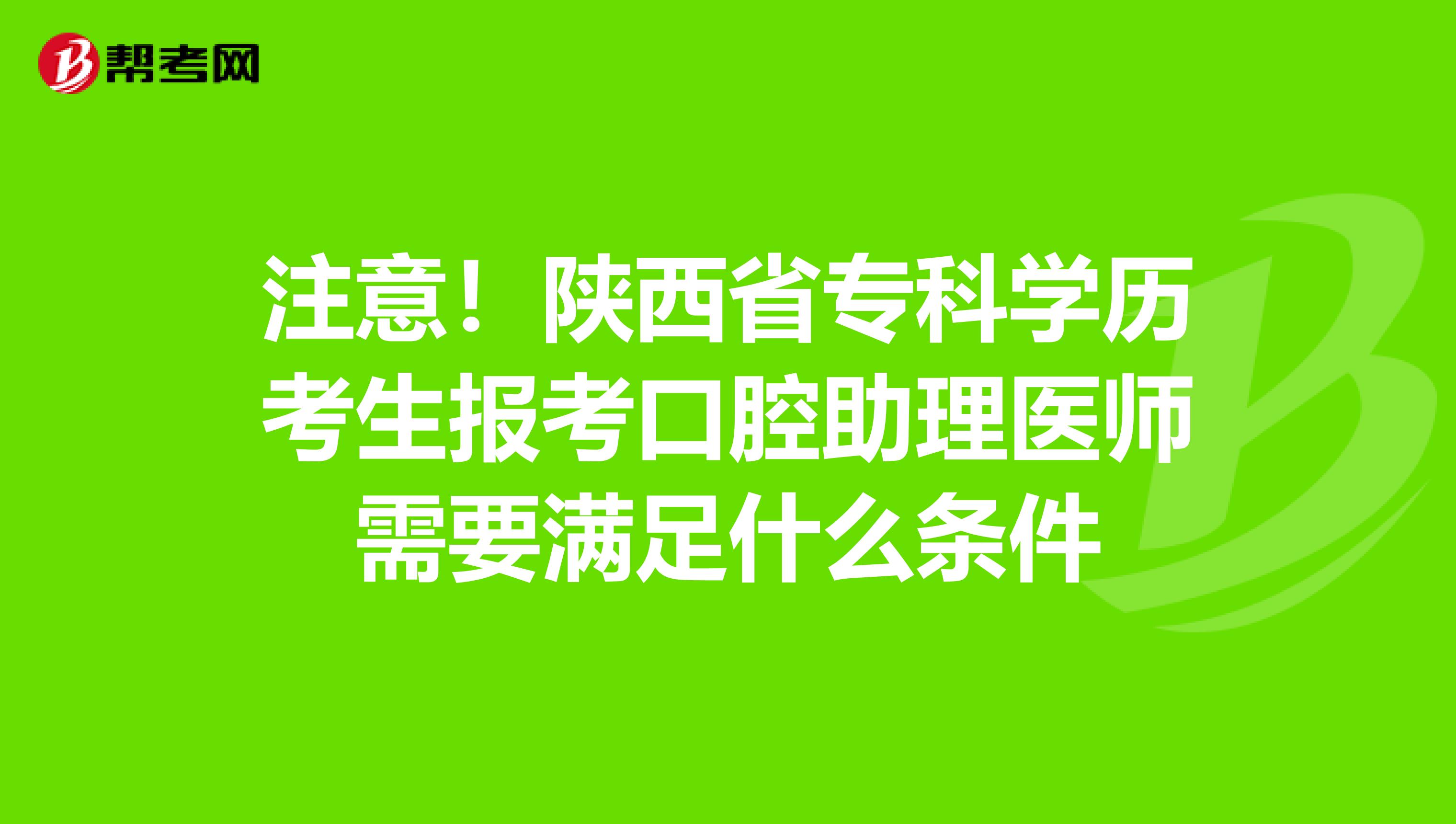 注意！陕西省专科学历考生报考口腔助理医师需要满足什么条件