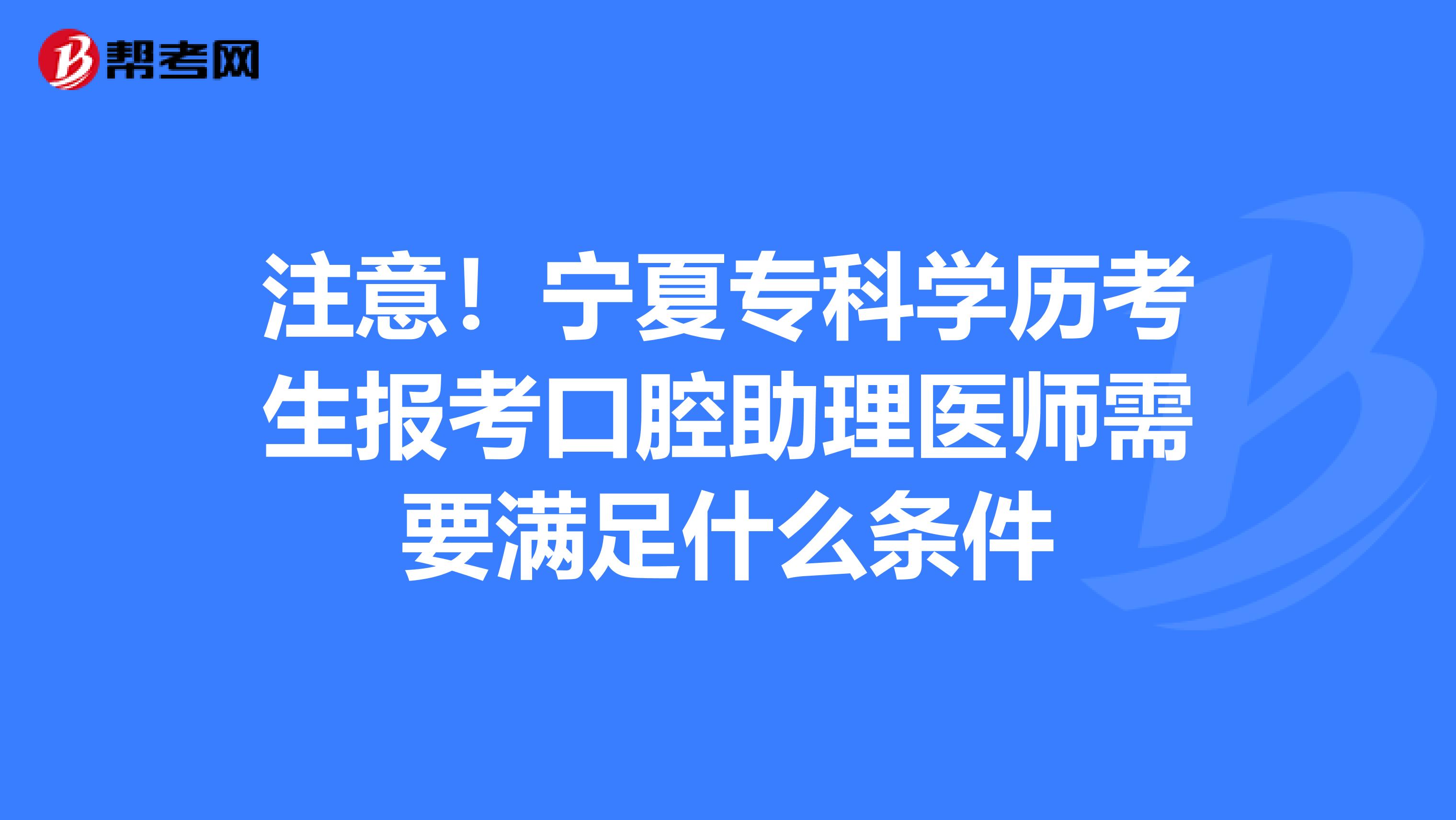 注意！宁夏专科学历考生报考口腔助理医师需要满足什么条件