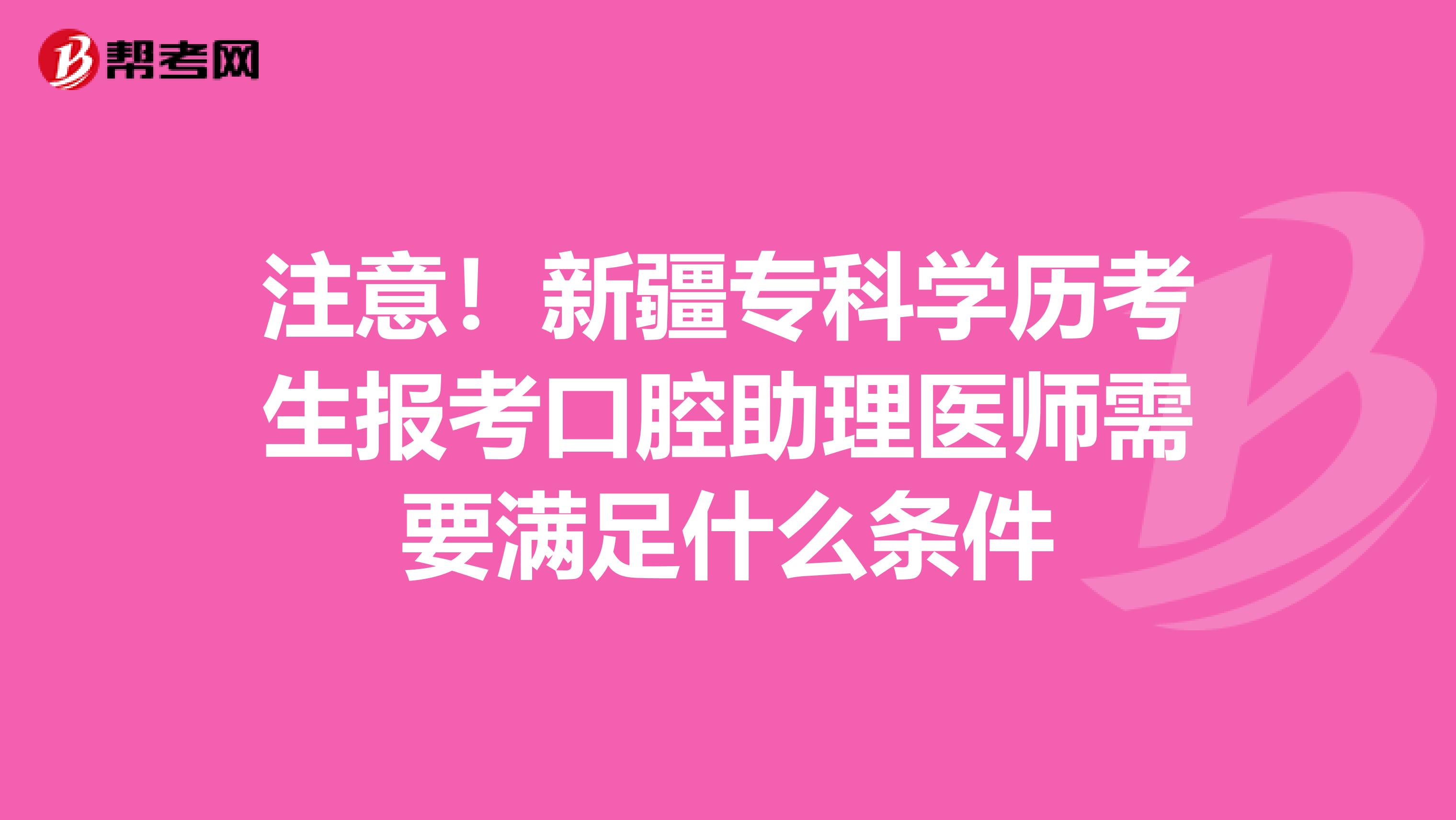 注意！新疆专科学历考生报考口腔助理医师需要满足什么条件