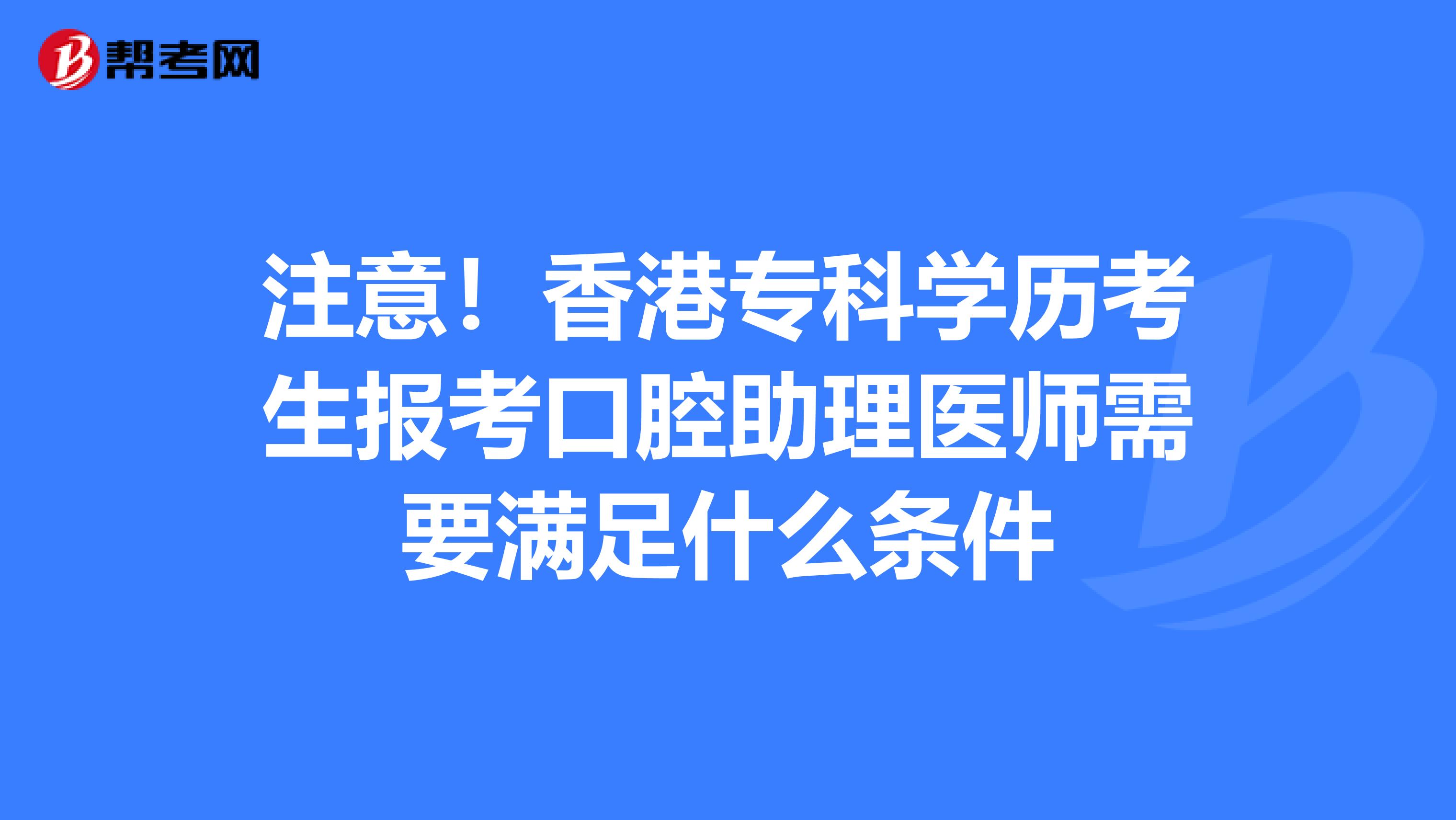 注意！香港专科学历考生报考口腔助理医师需要满足什么条件