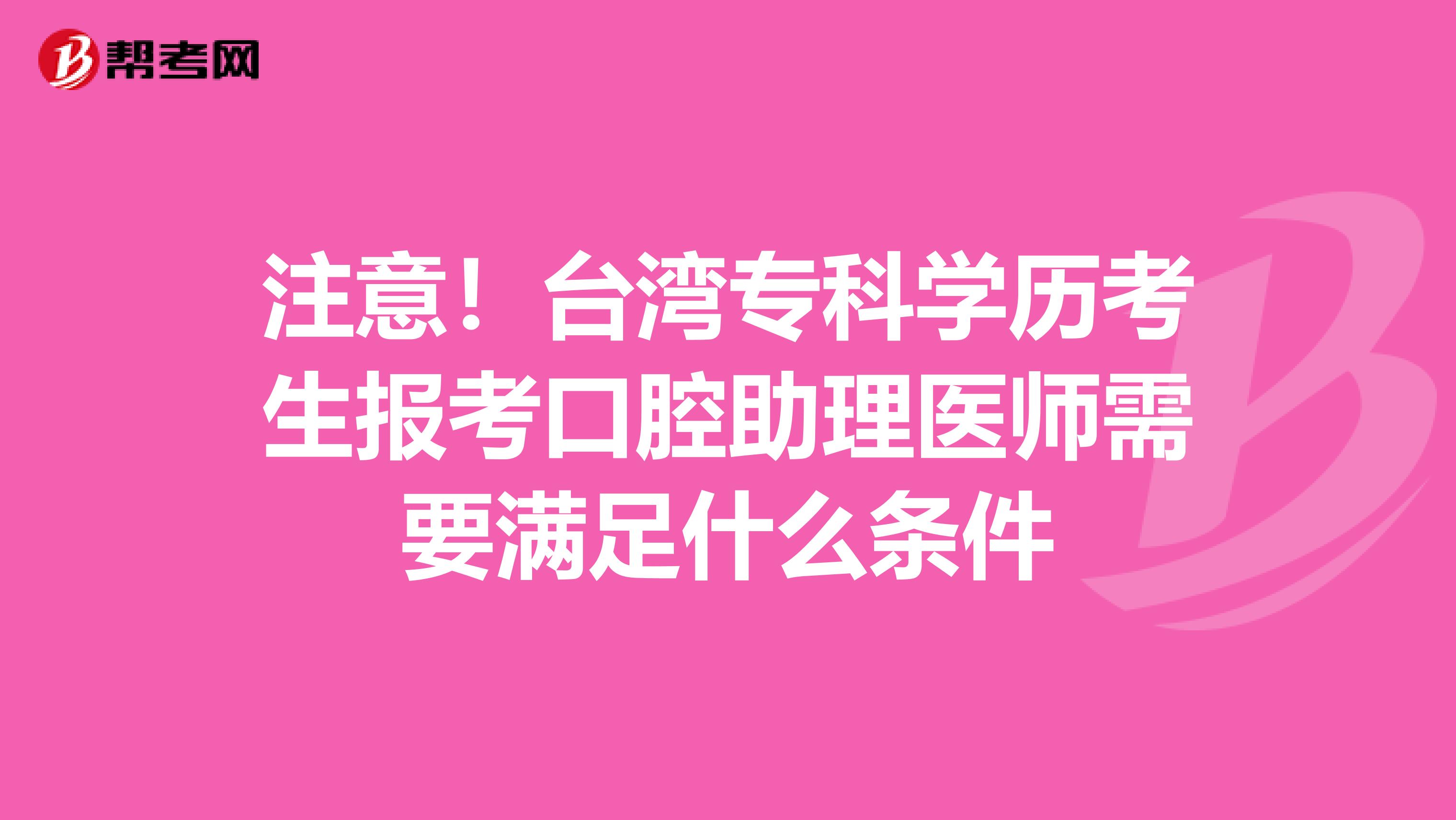 注意！台湾专科学历考生报考口腔助理医师需要满足什么条件