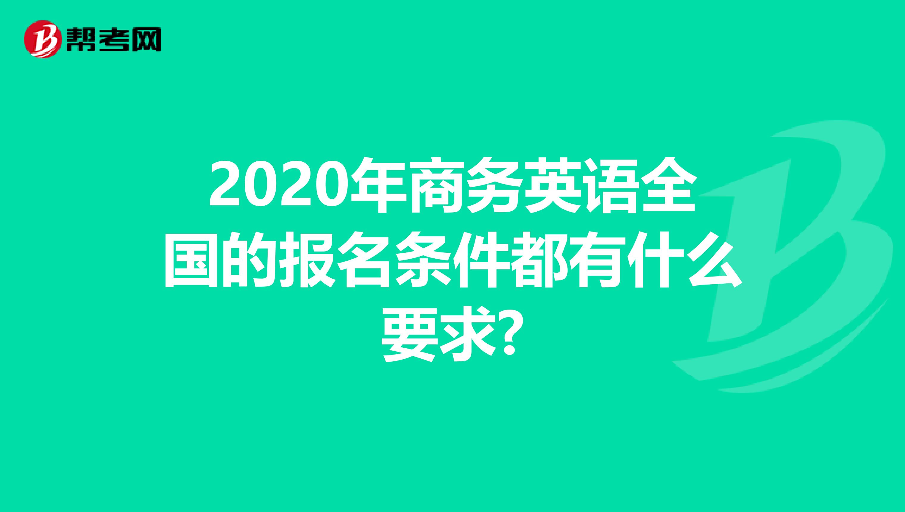 2020年商务英语全国的报名条件都有什么要求?