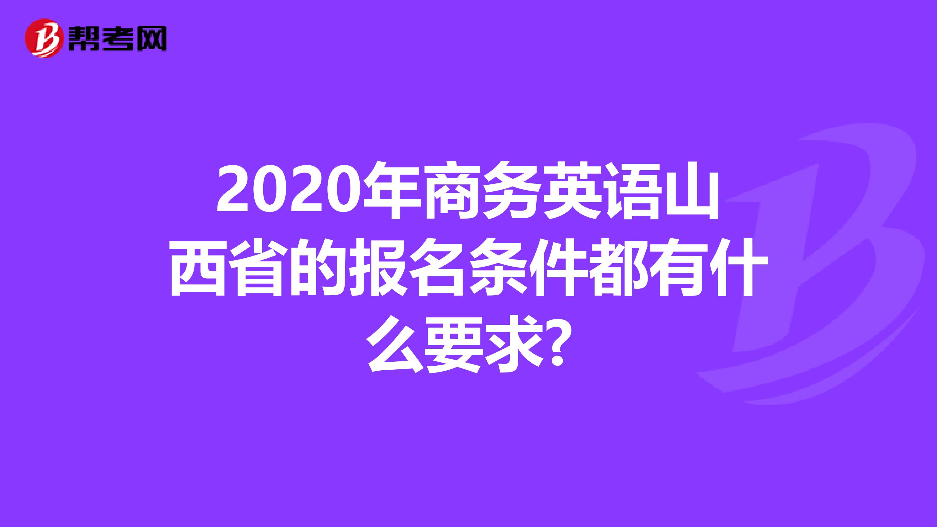 2020年商务英语山西省的报名条件都有什么要求?