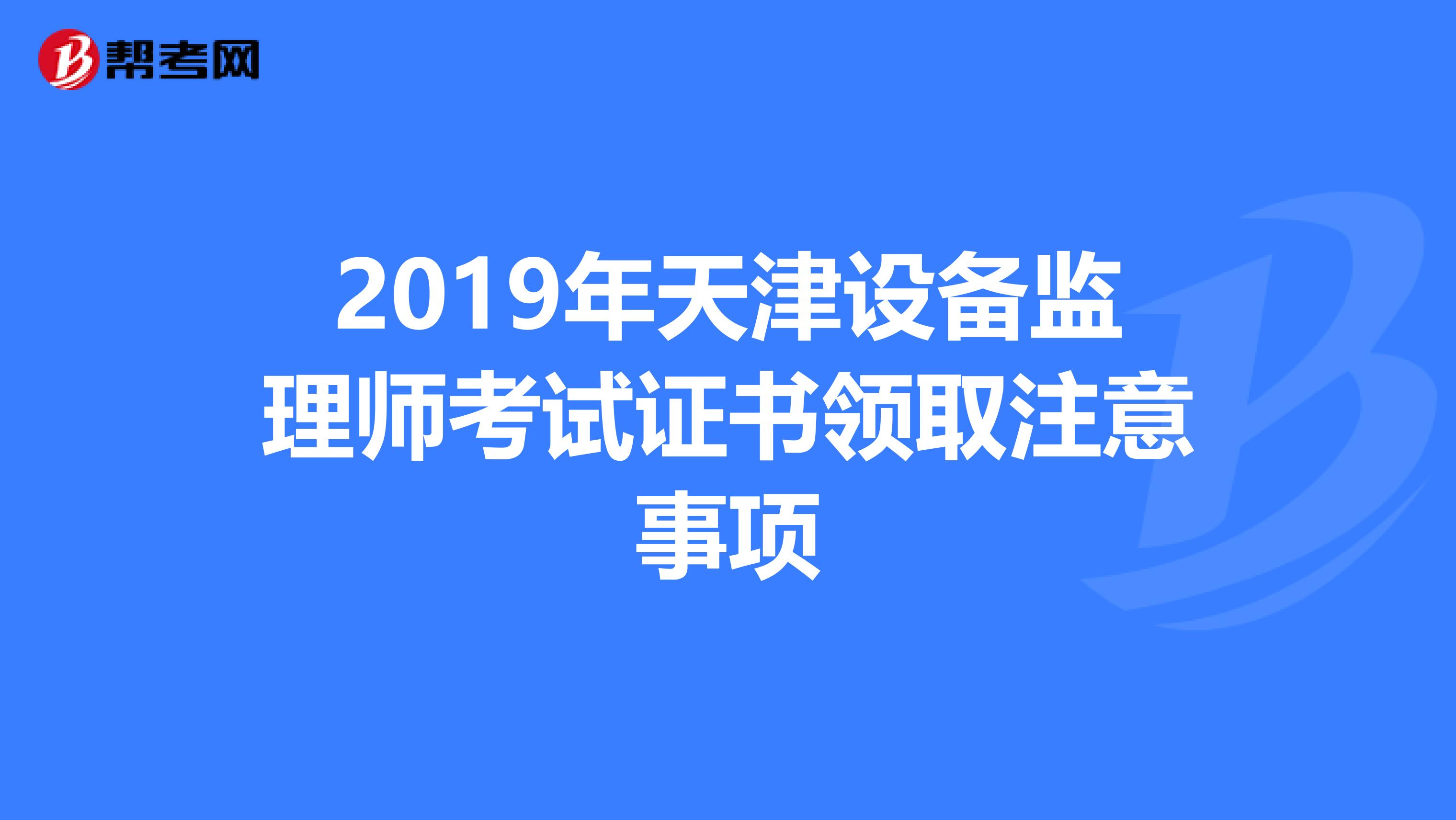 2019年天津设备监理师考试证书领取注意事项