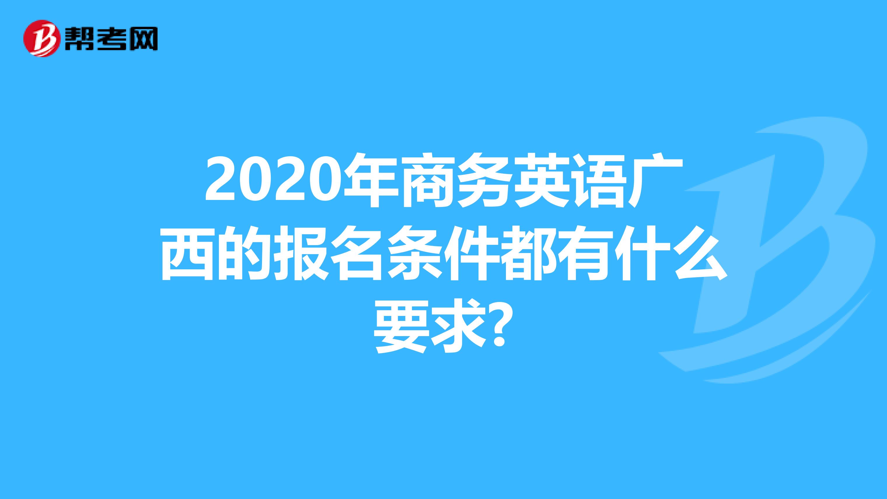 2020年商务英语广西的报名条件都有什么要求?