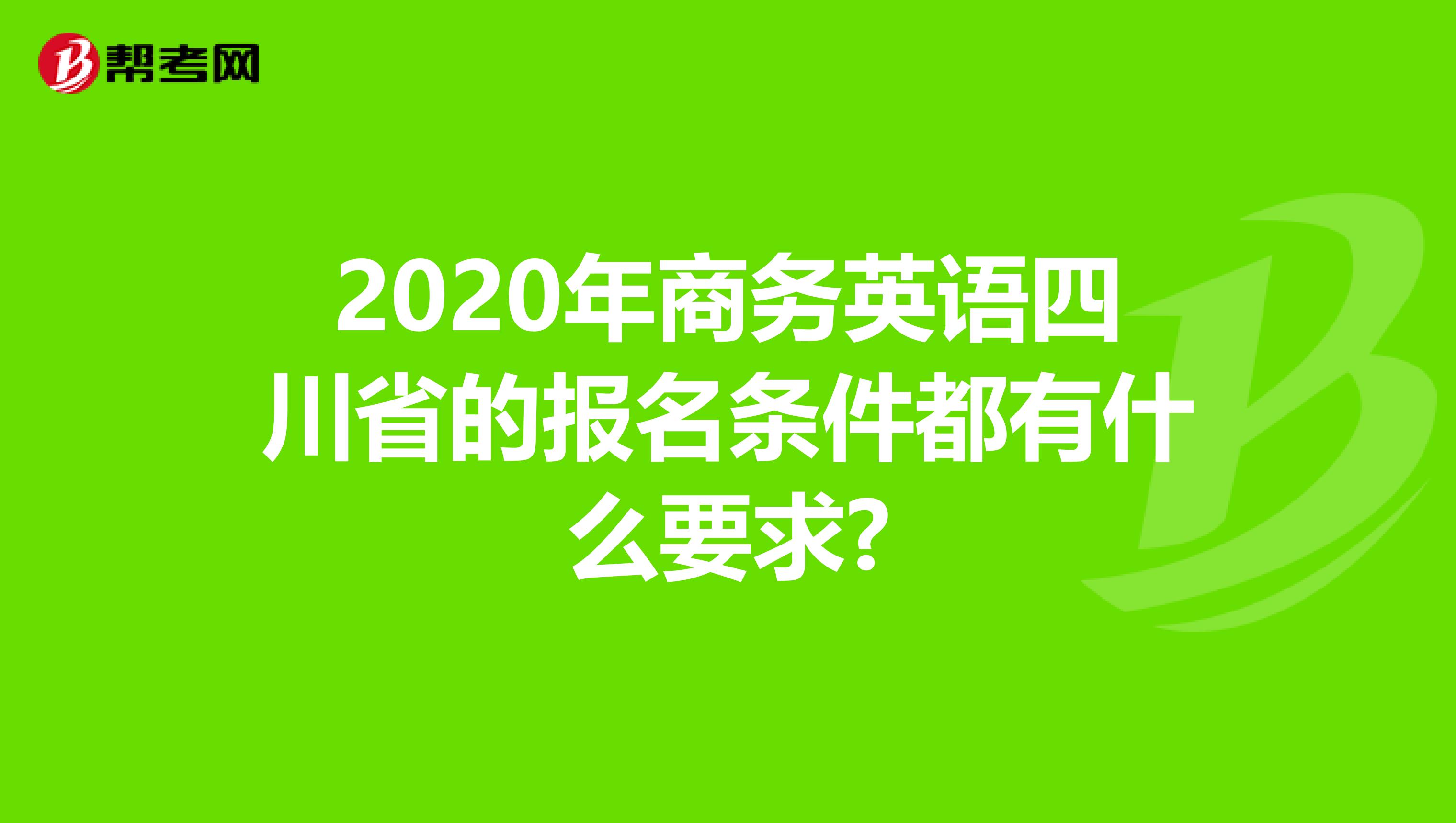 2020年商务英语四川省的报名条件都有什么要求?