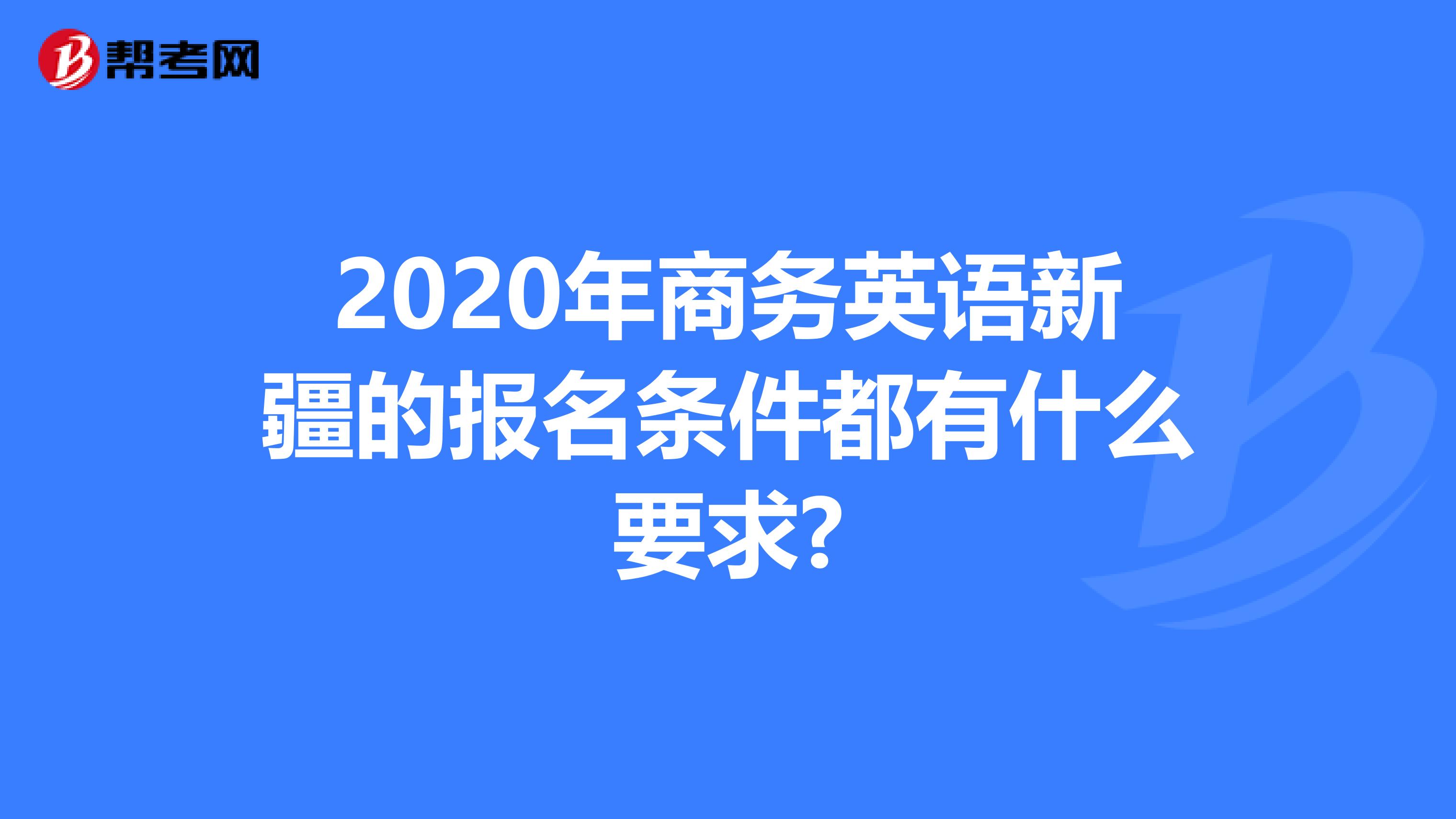 2020年商务英语新疆的报名条件都有什么要求?