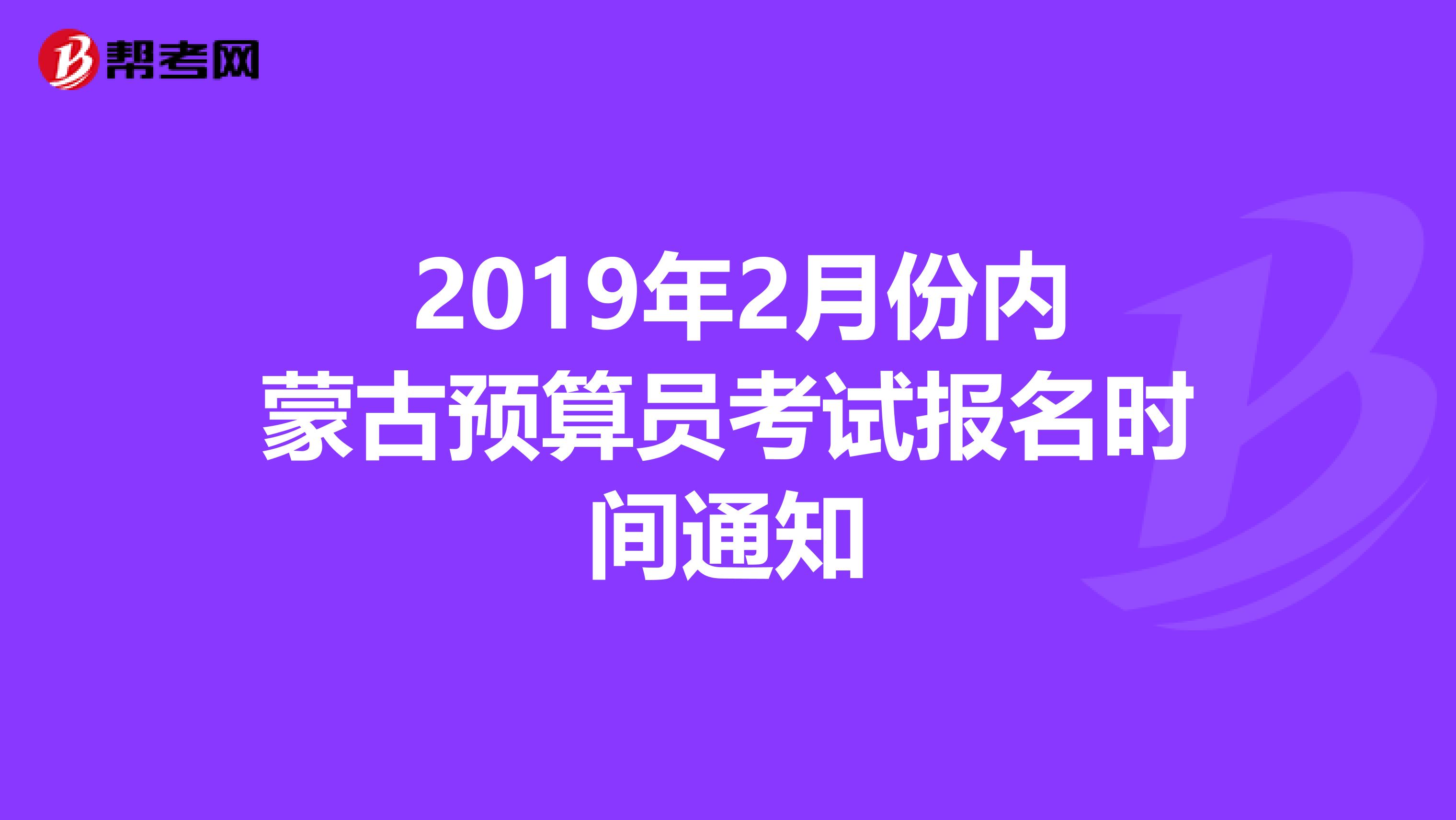  2019年2月份内蒙古预算员考试报名时间通知