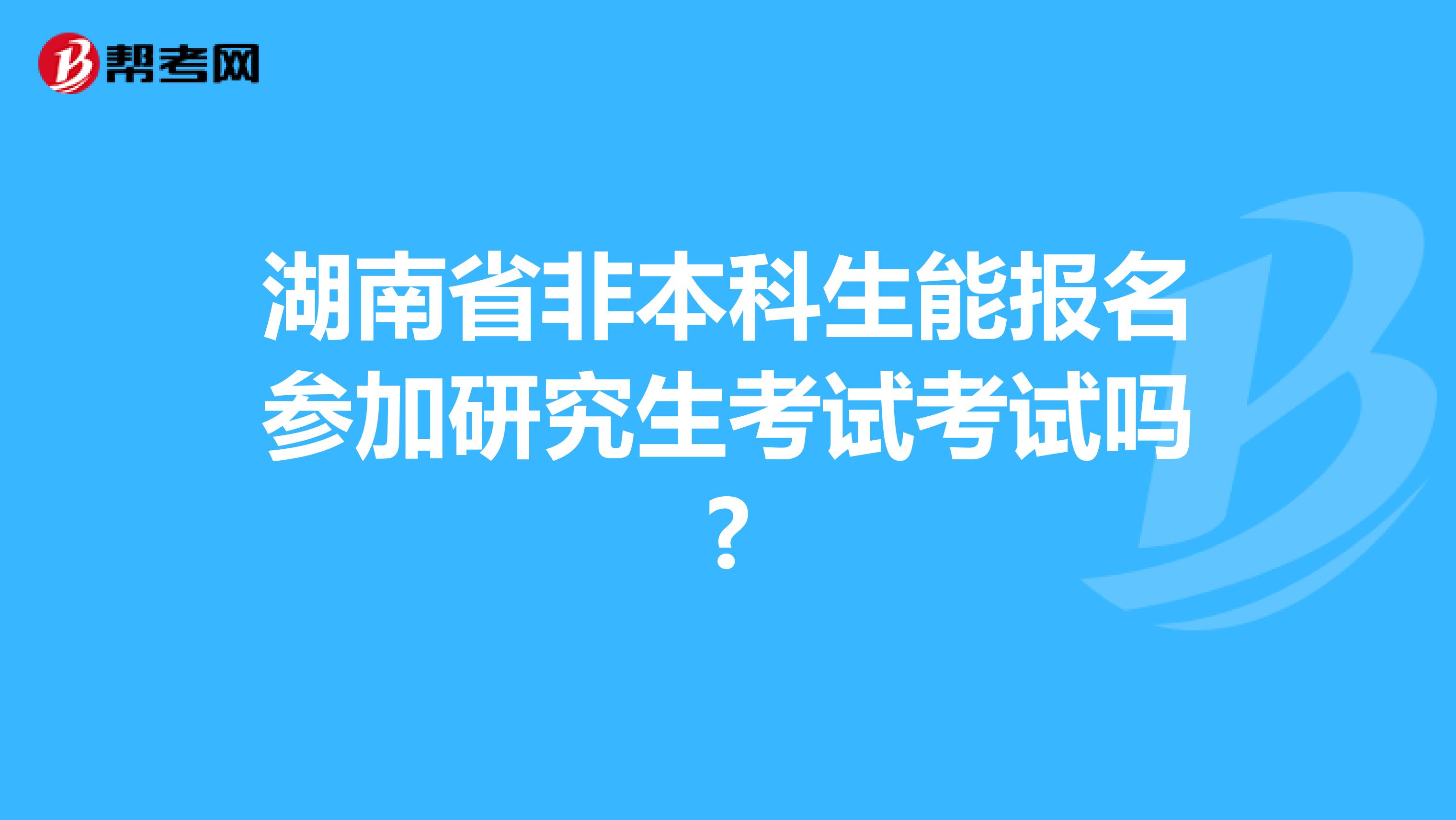 湖南省非本科生能报名参加研究生考试考试吗?