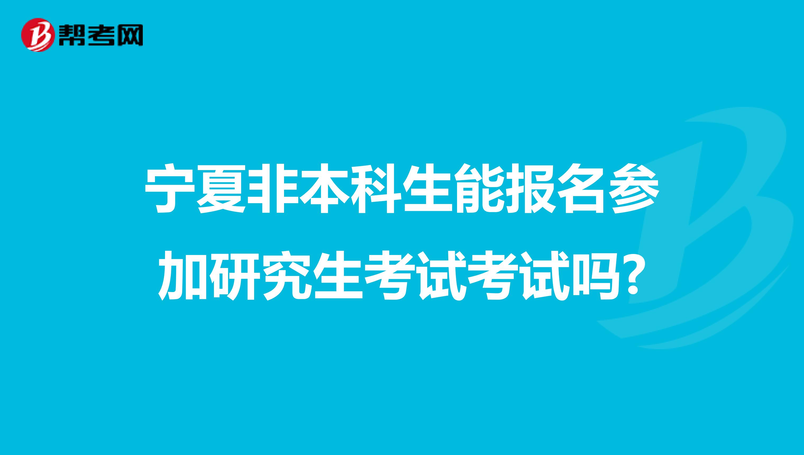 宁夏非本科生能报名参加研究生考试考试吗?