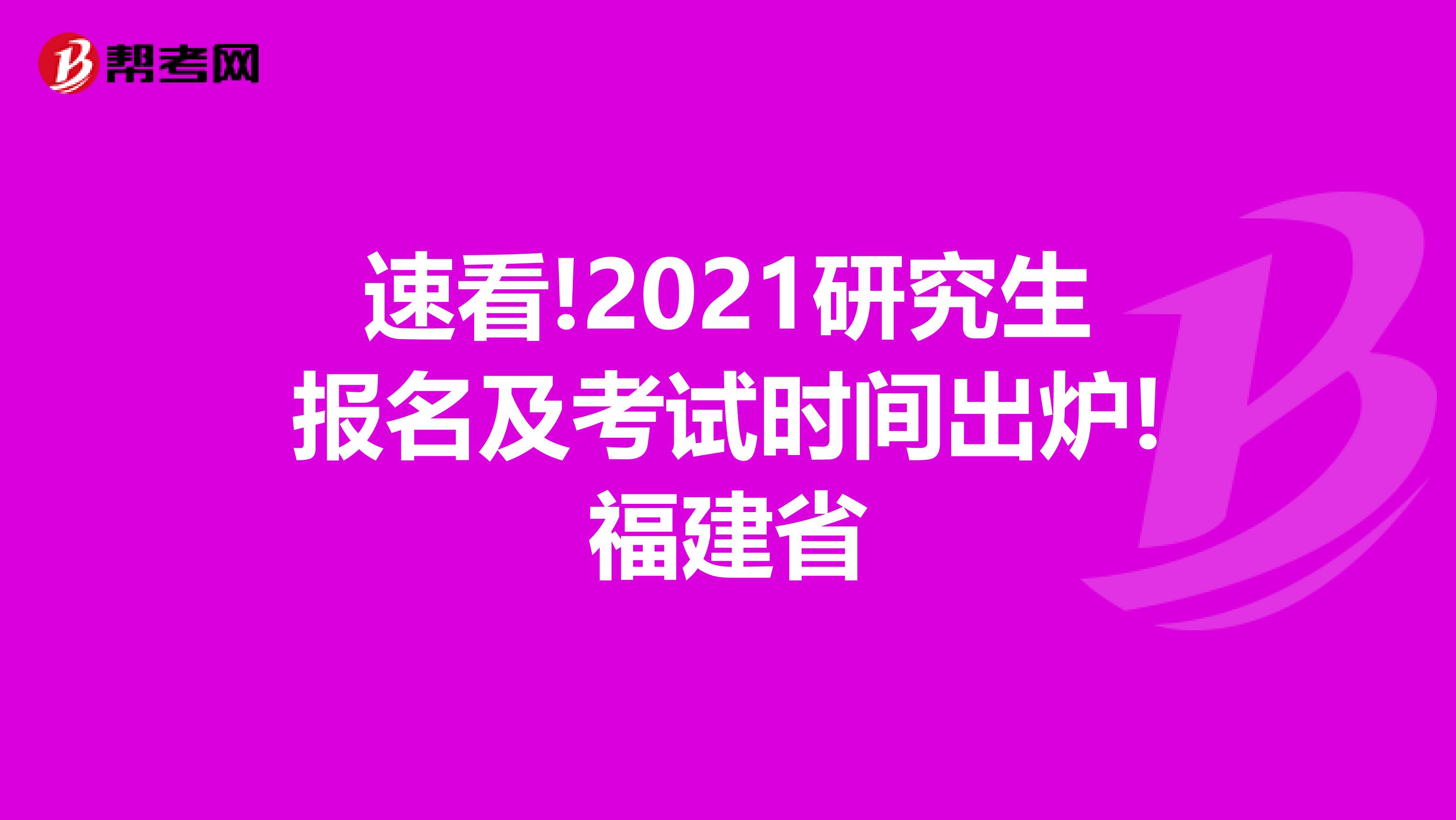 速看!2021研究生报名及考试时间出炉!福建省
