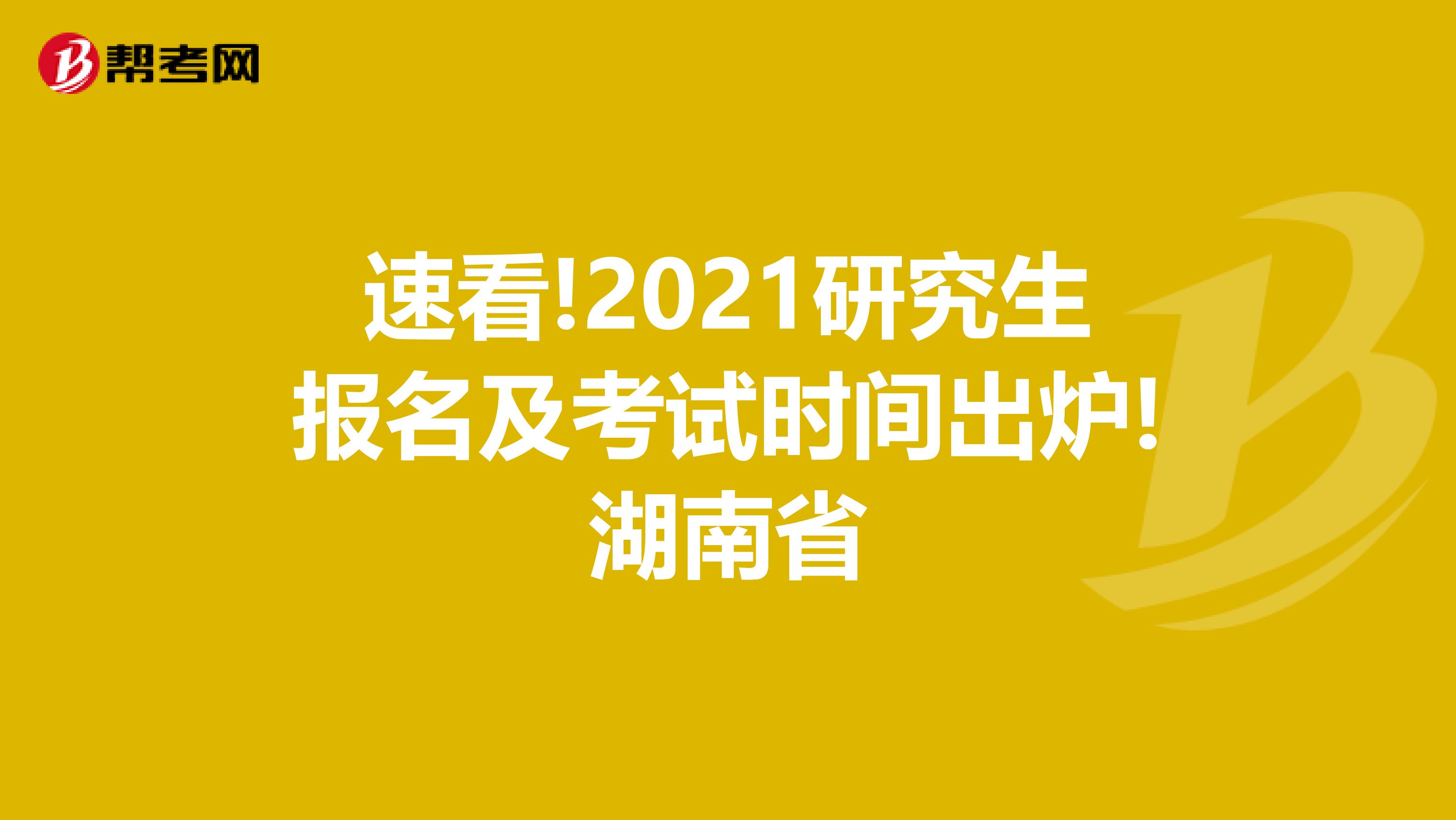 速看!2021研究生报名及考试时间出炉!湖南省