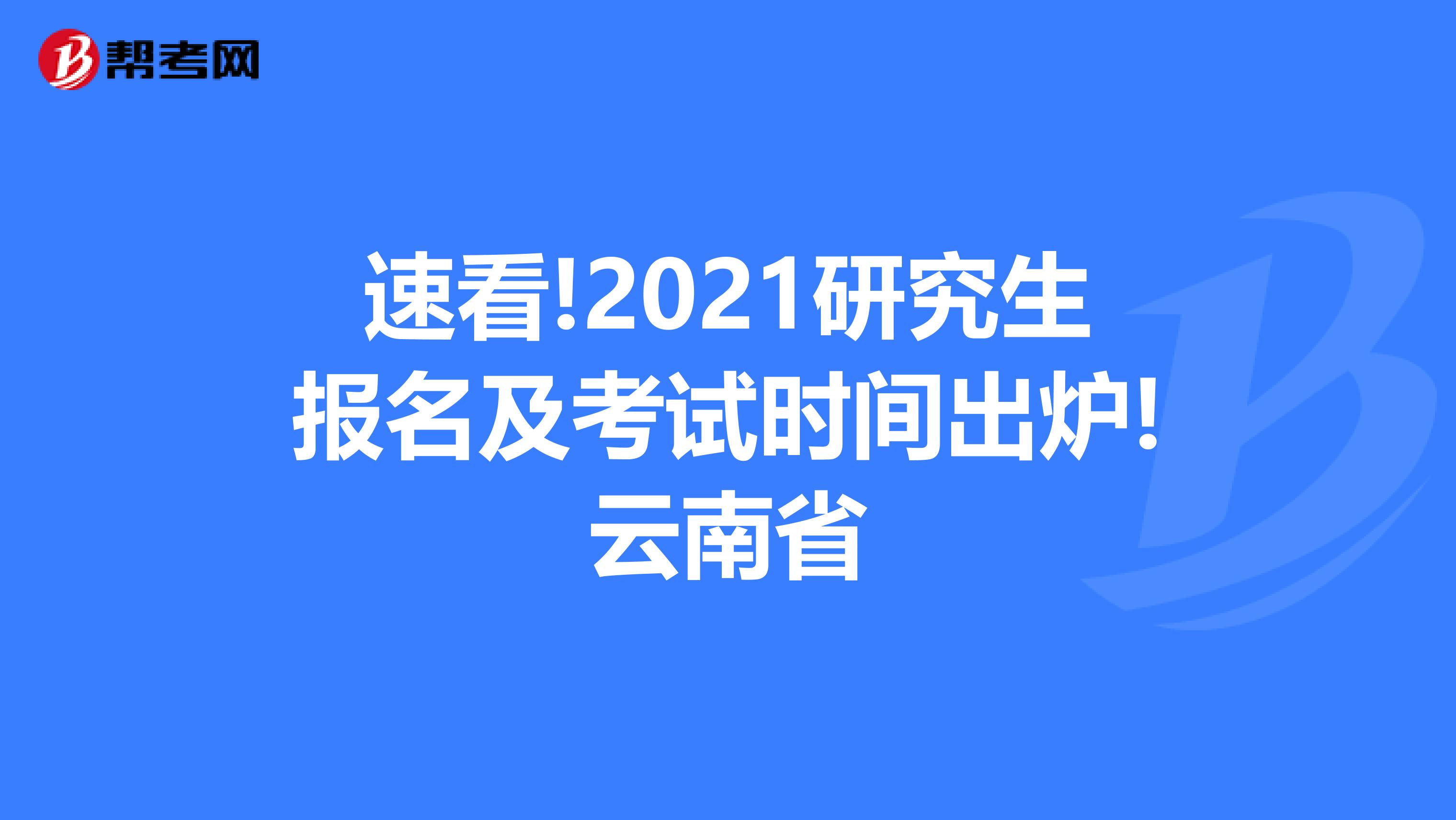 速看!2021研究生报名及考试时间出炉!云南省