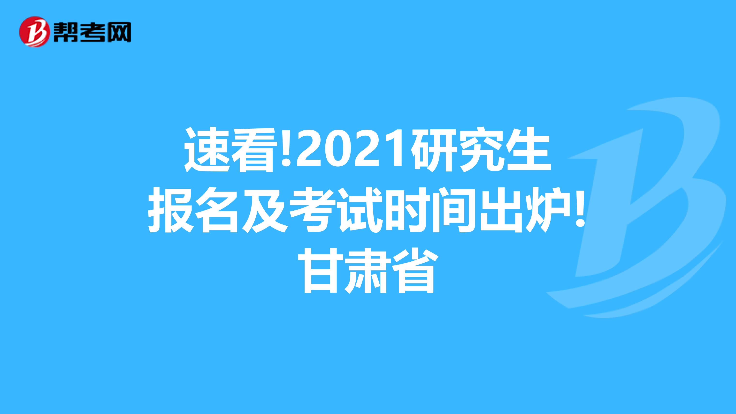 速看!2021研究生报名及考试时间出炉!甘肃省