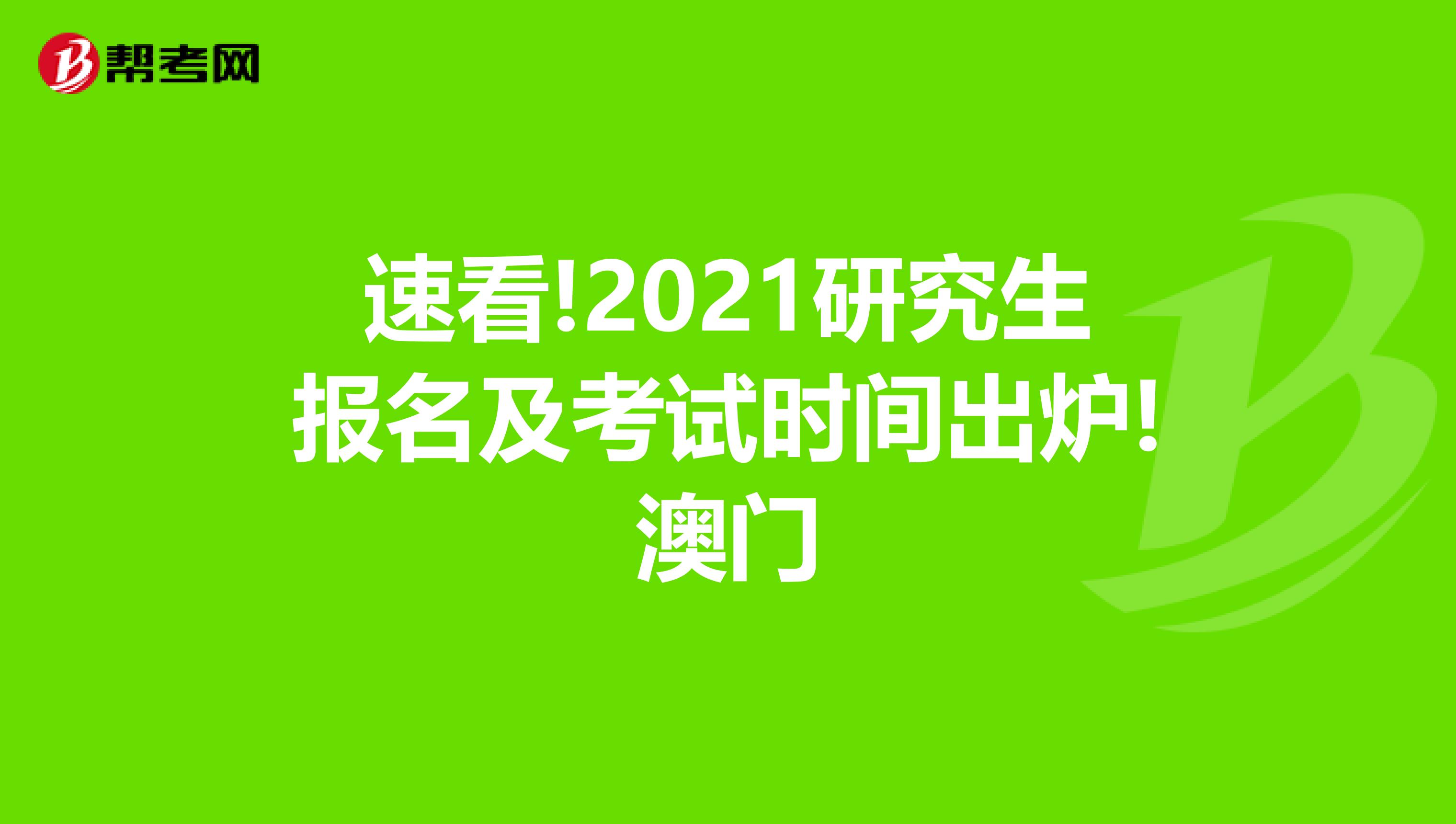 速看!2021研究生报名及考试时间出炉!澳门