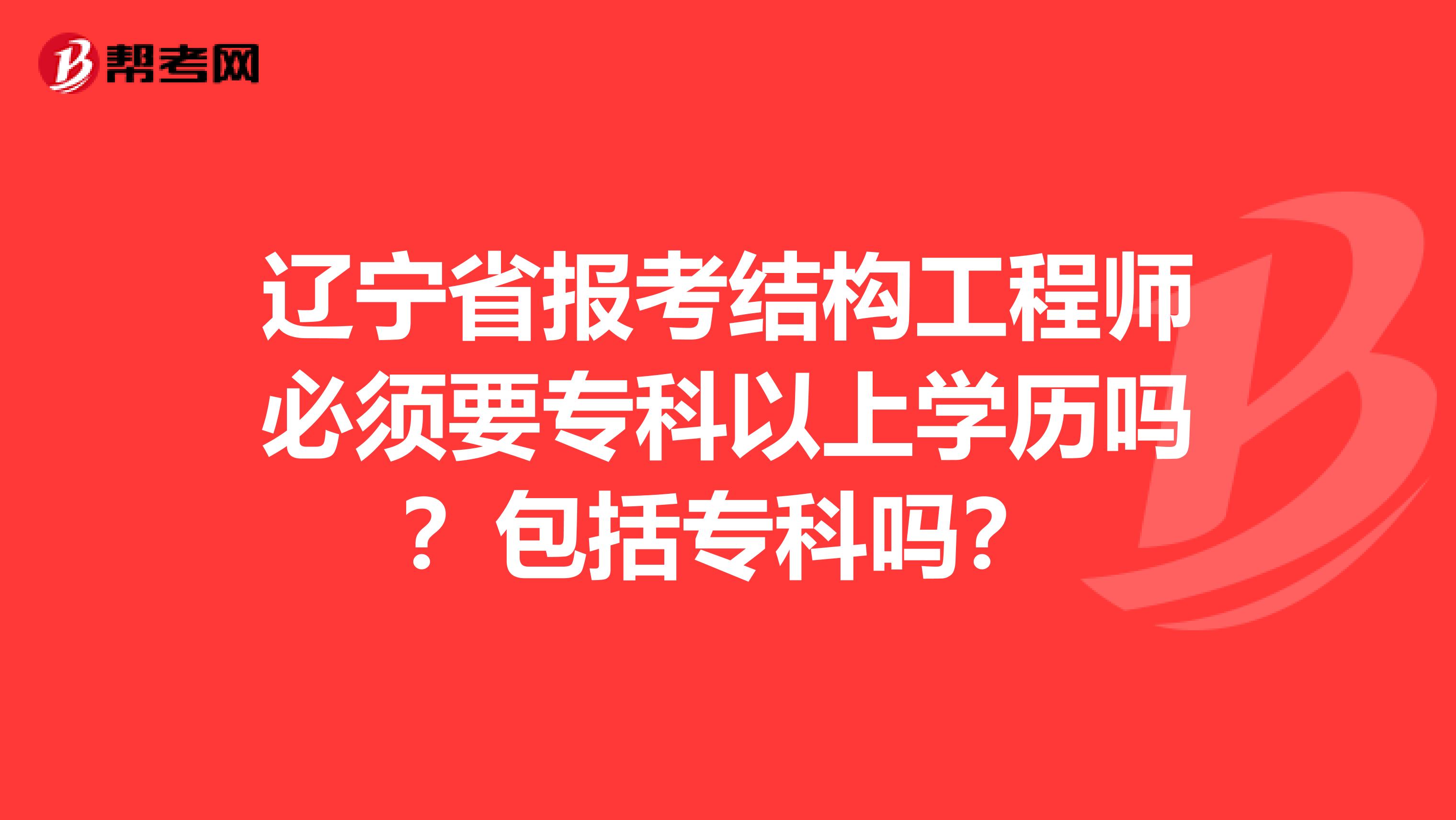 辽宁省报考结构工程师必须要专科以上学历吗？包括专科吗？