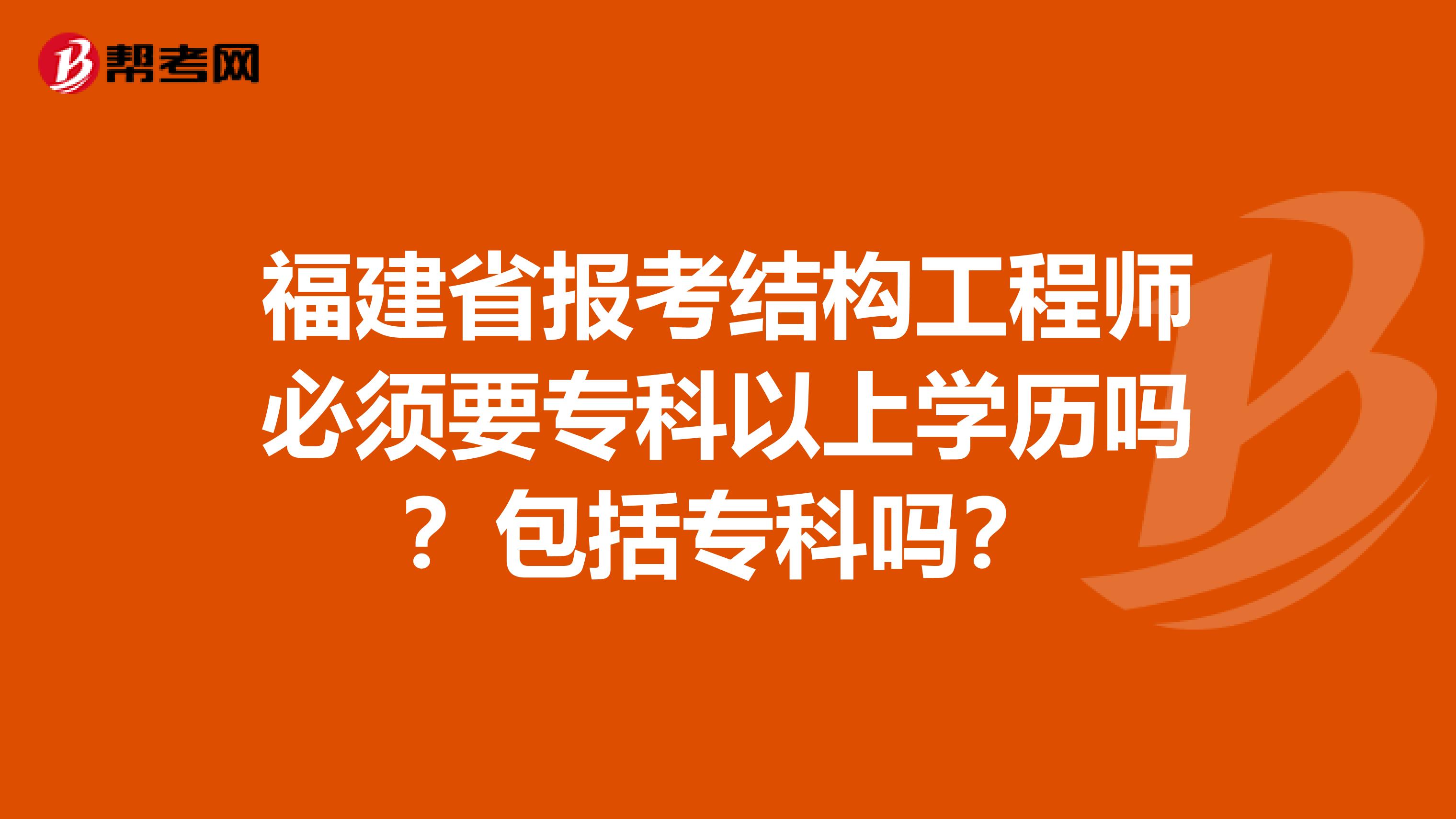 福建省报考结构工程师必须要专科以上学历吗？包括专科吗？