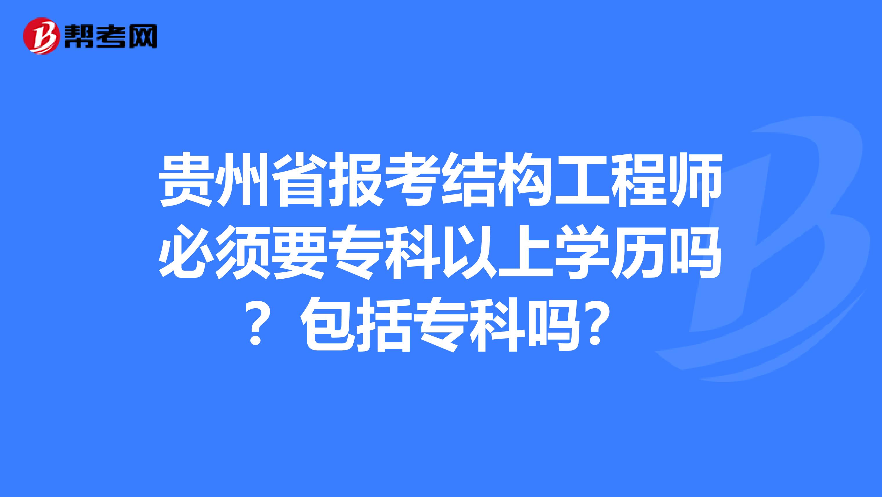 贵州省报考结构工程师必须要专科以上学历吗？包括专科吗？