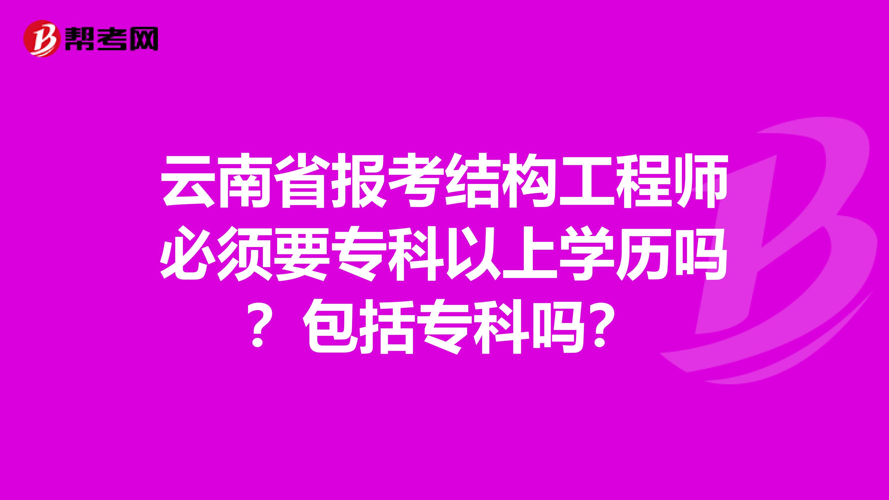 云南省报考结构工程师必须要专科以上学历吗？包括专科吗？