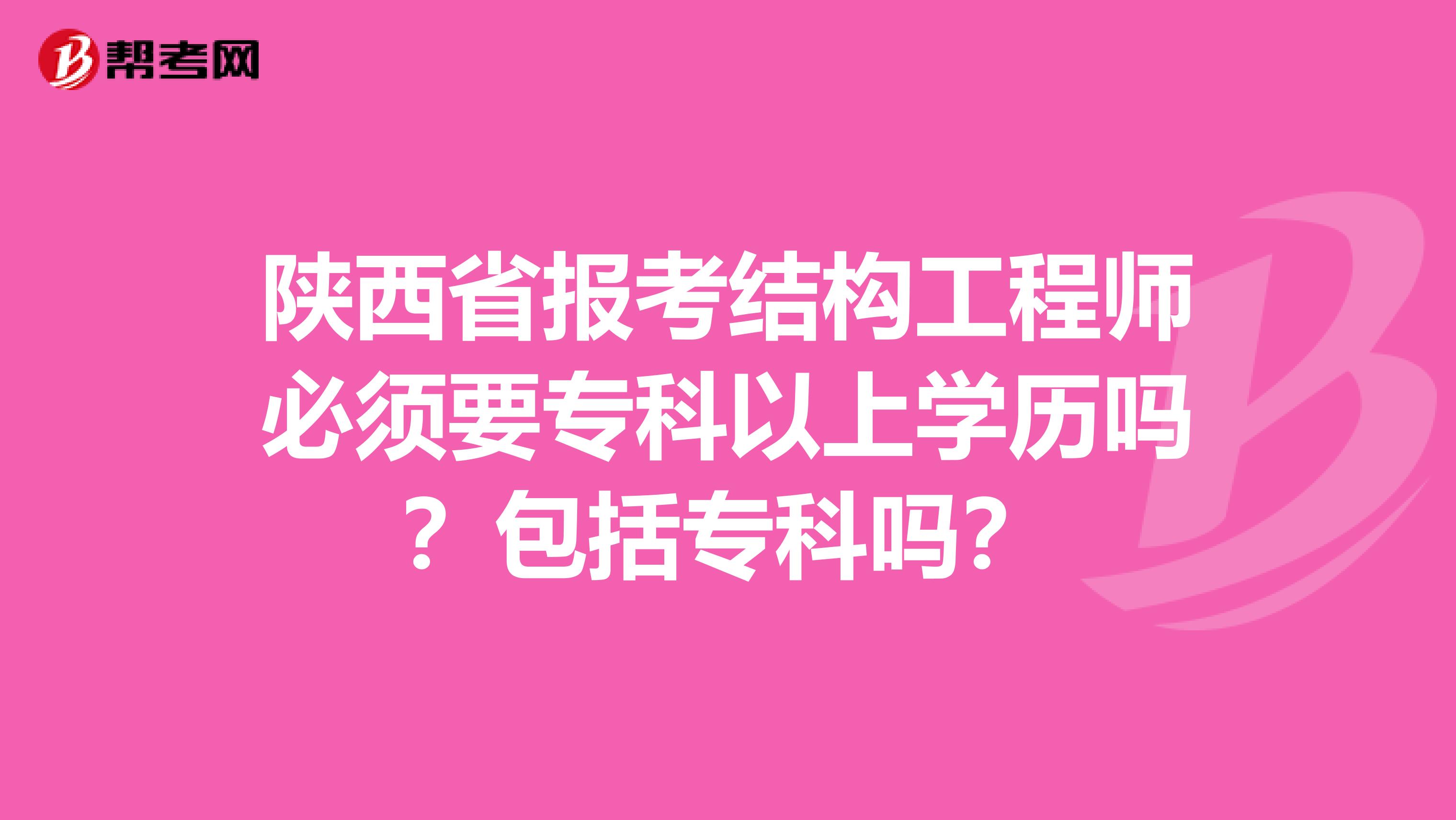 陕西省报考结构工程师必须要专科以上学历吗？包括专科吗？