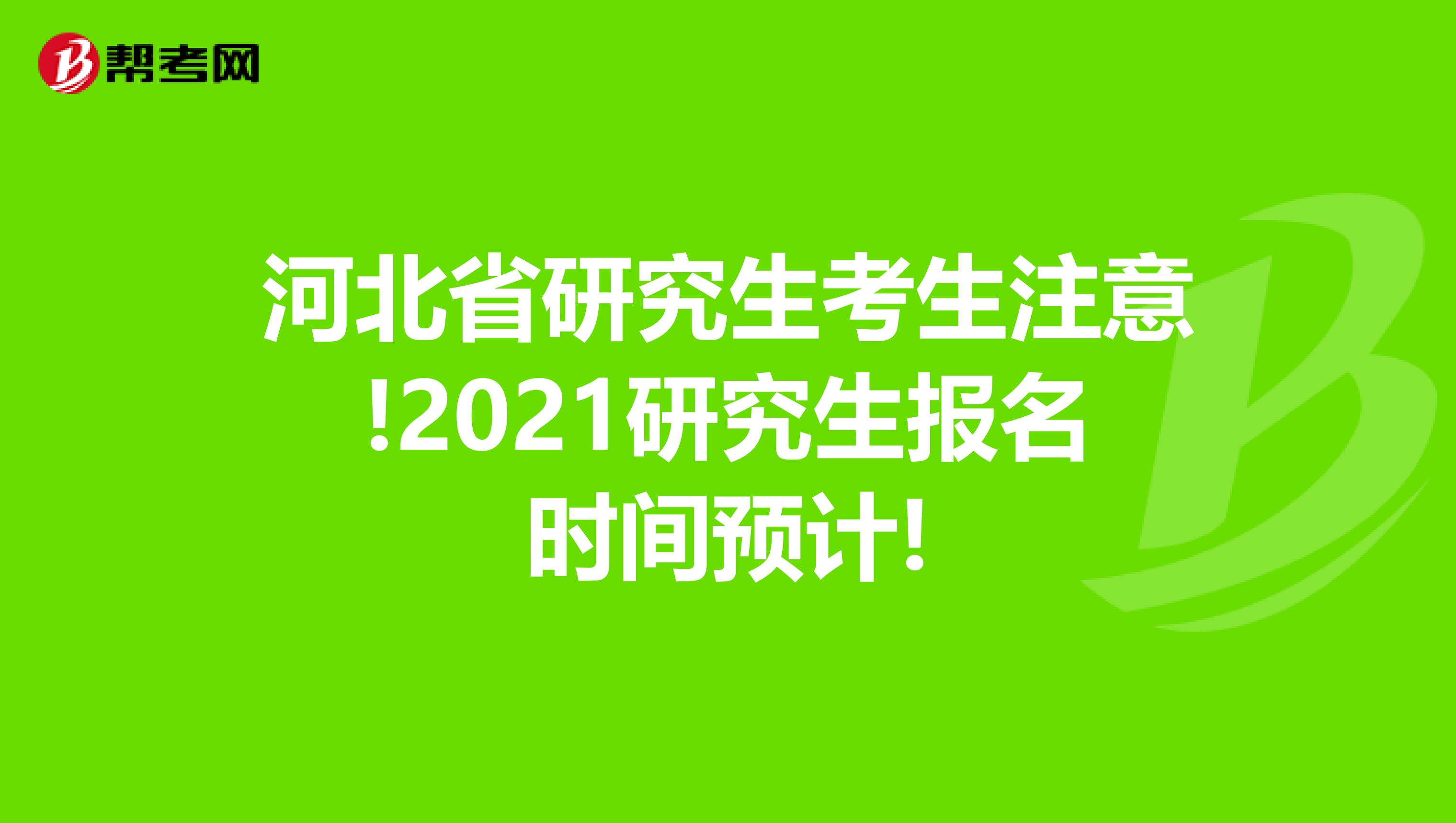 河北省研究生考生注意!2021研究生报名时间预计!