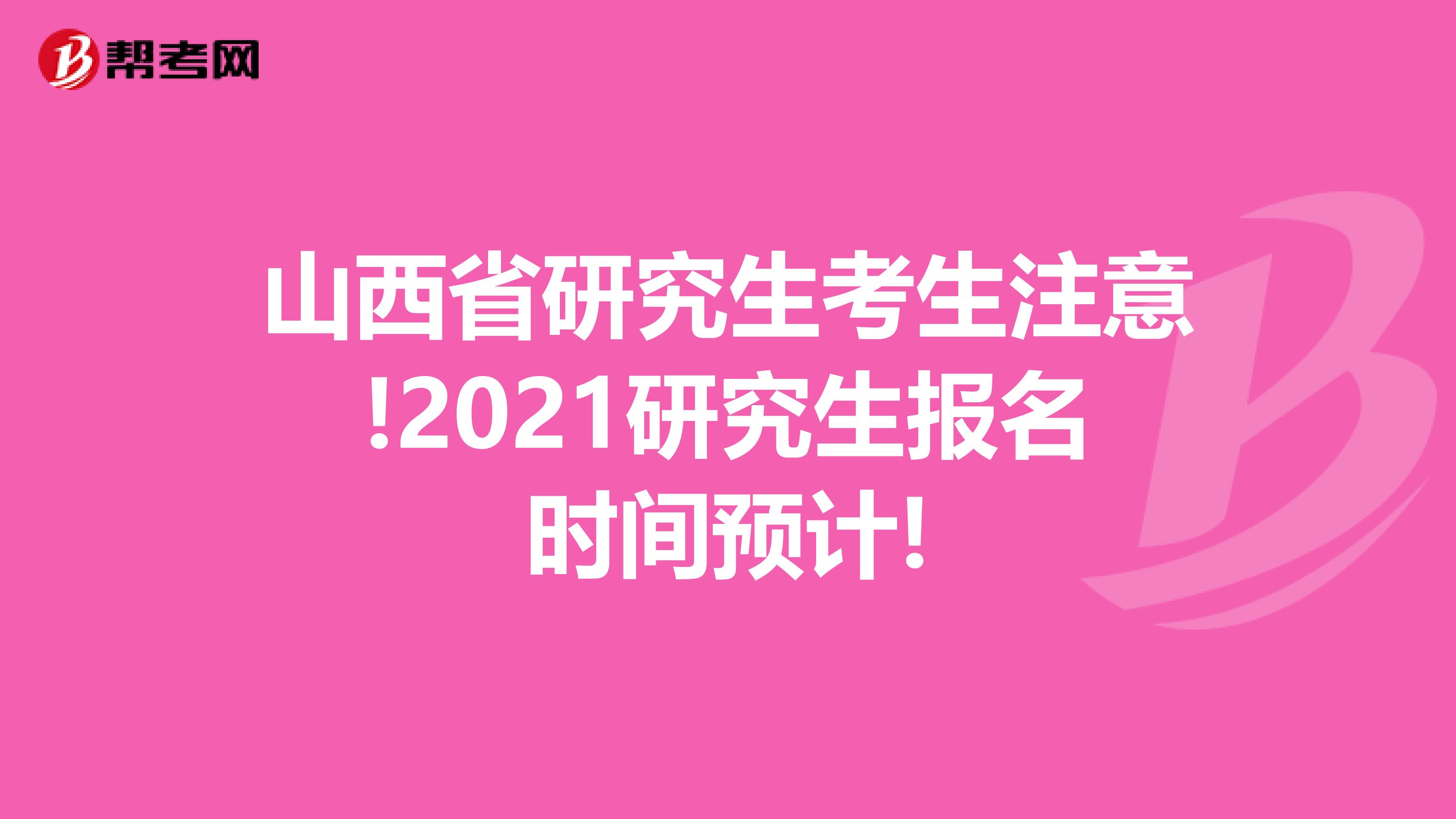 山西省研究生考生注意!2021研究生报名时间预计!