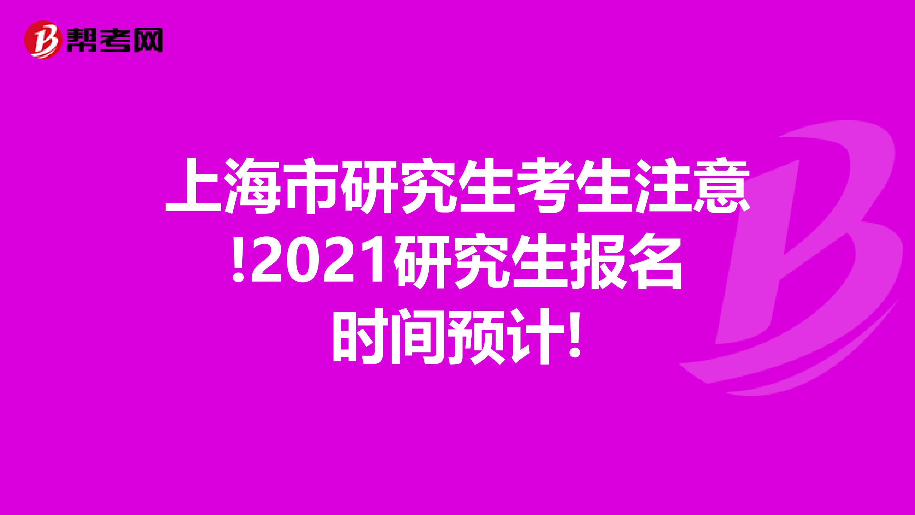 上海市研究生考生注意!2021研究生报名时间预计!