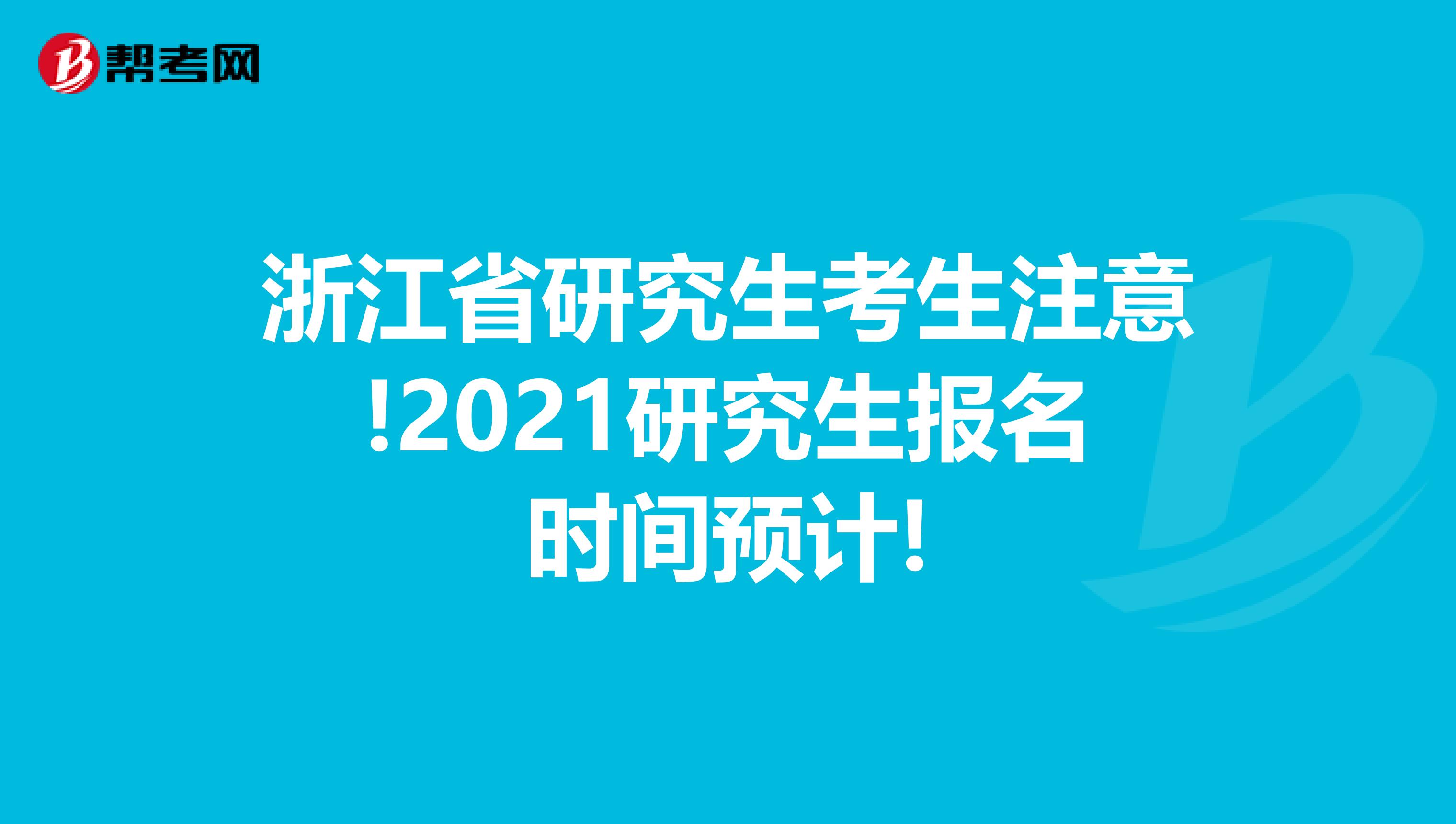 浙江省研究生考生注意!2021研究生报名时间预计!