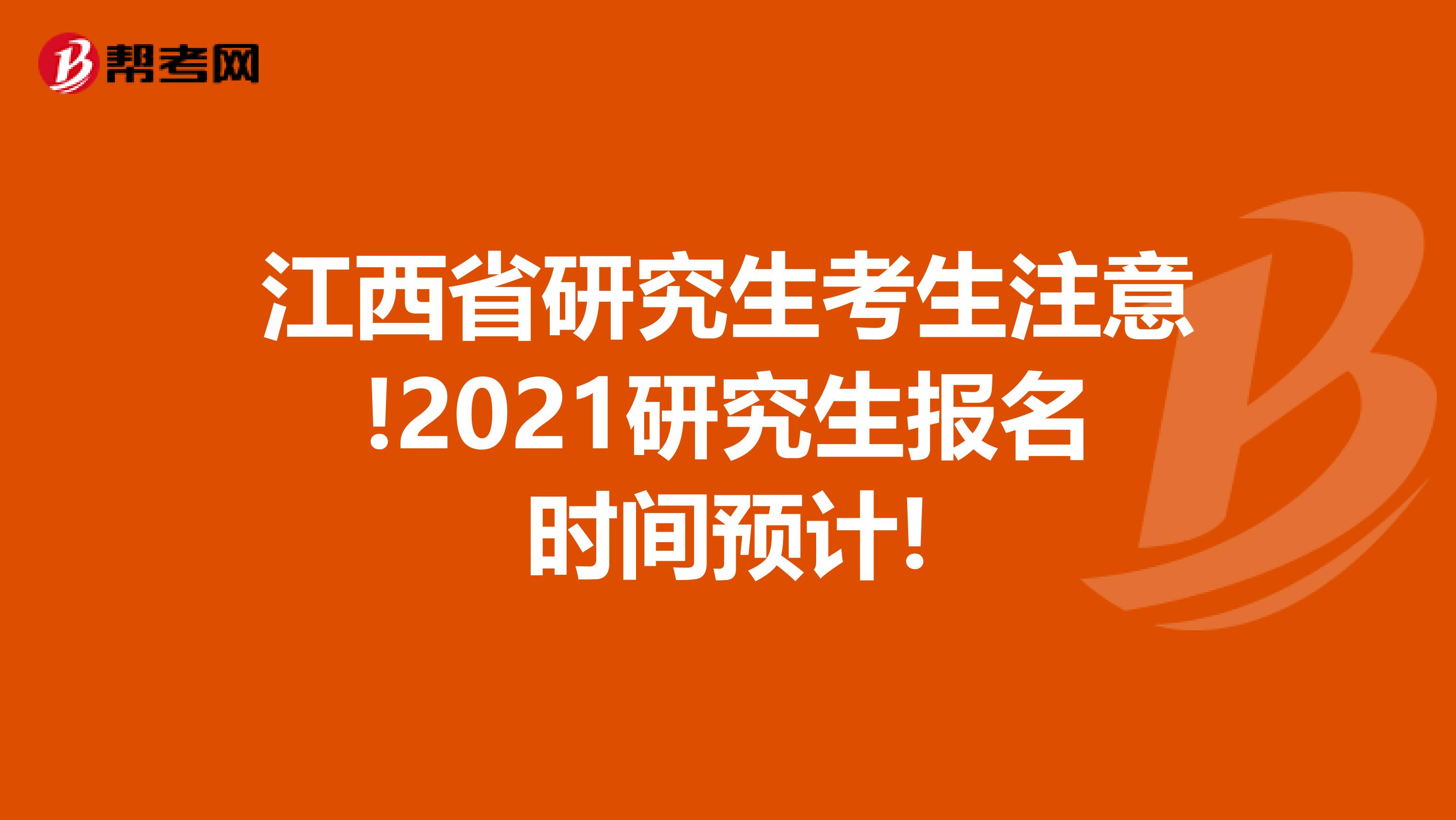 江西省研究生考生注意!2021研究生报名时间预计!