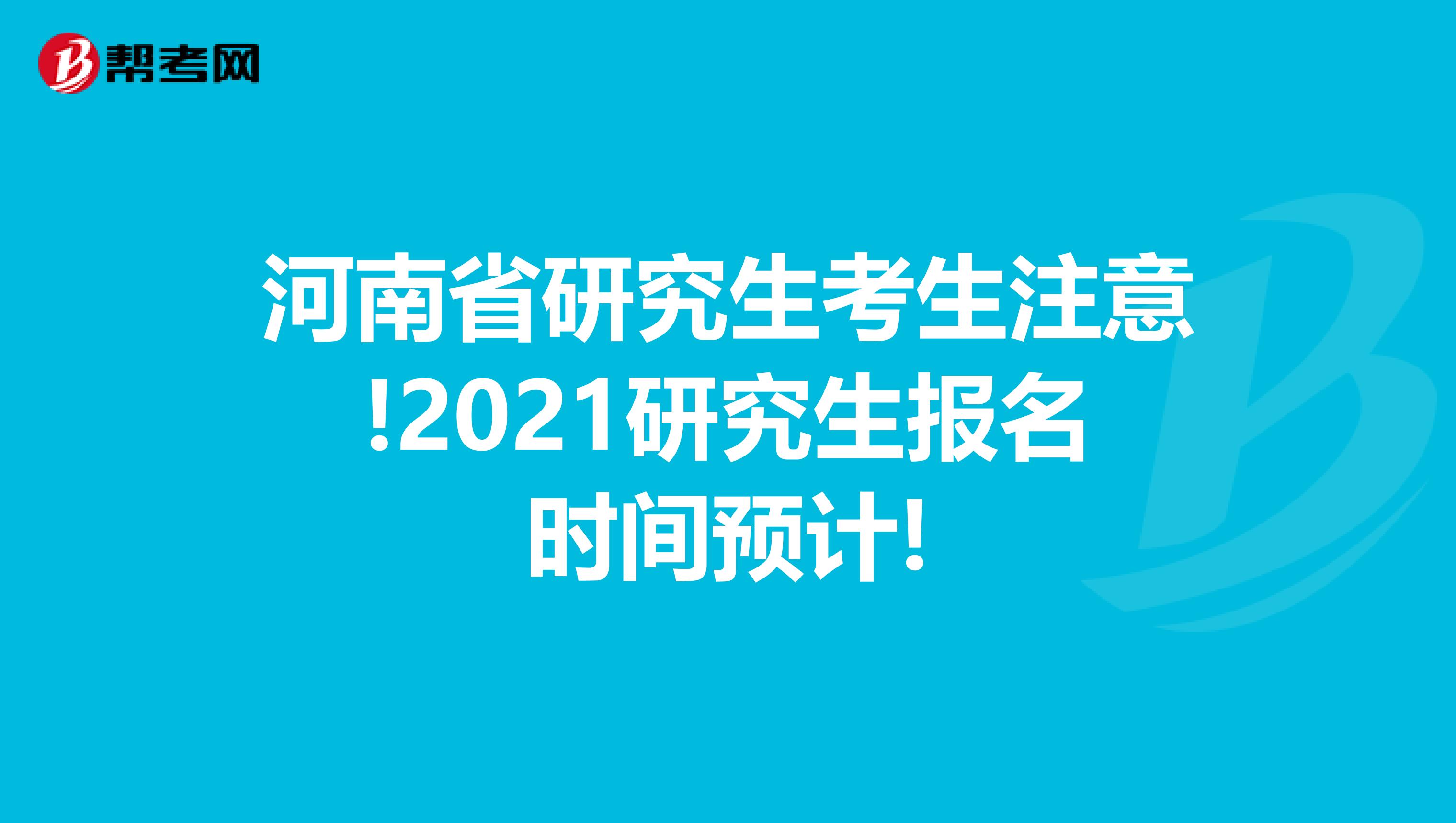 河南省研究生考生注意!2021研究生报名时间预计!