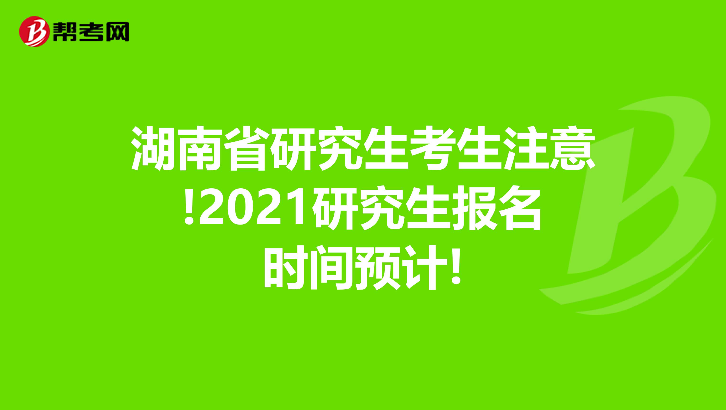 湖南省研究生考生注意!2021研究生报名时间预计!