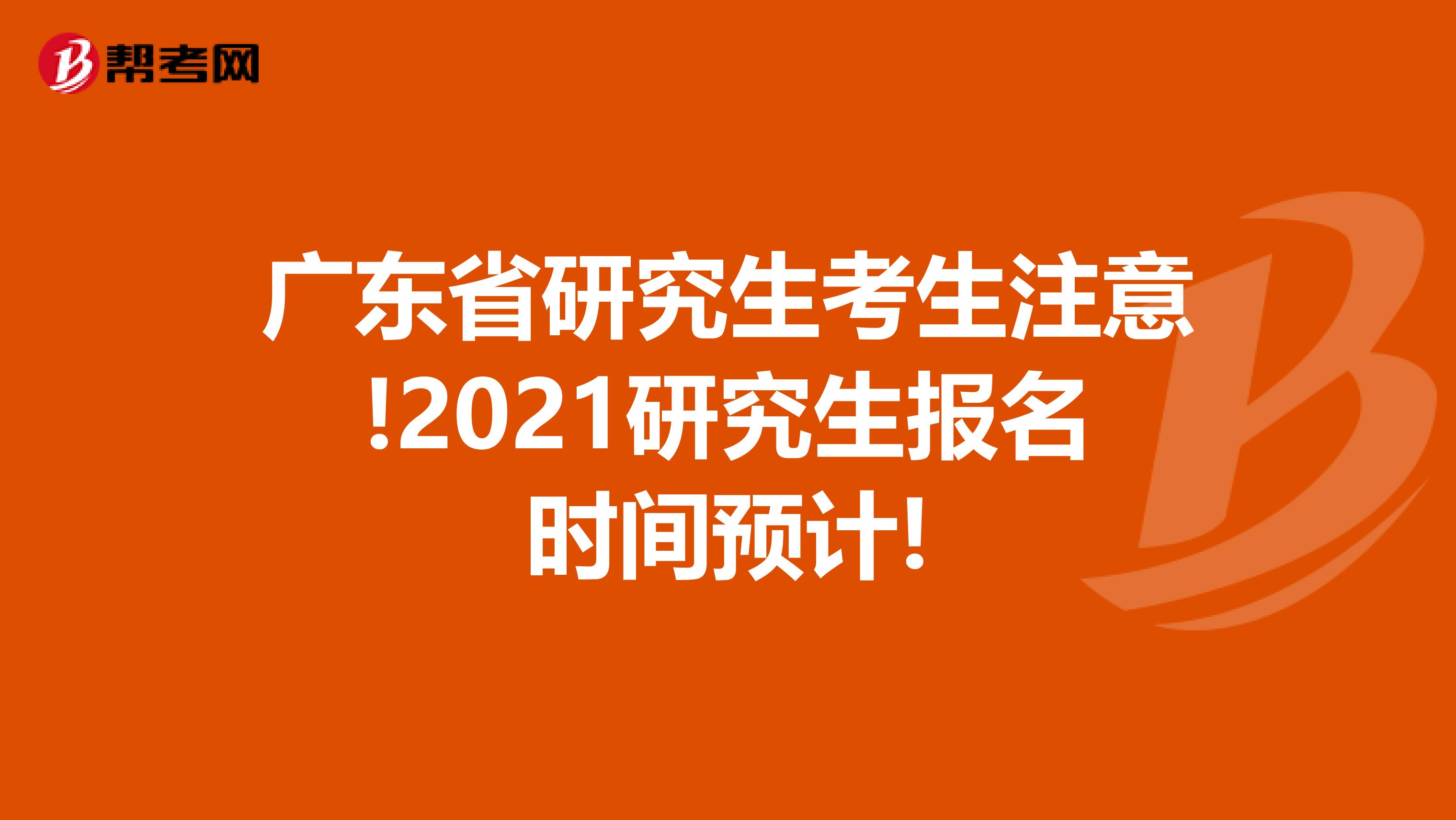 广东省研究生考生注意!2021研究生报名时间预计!