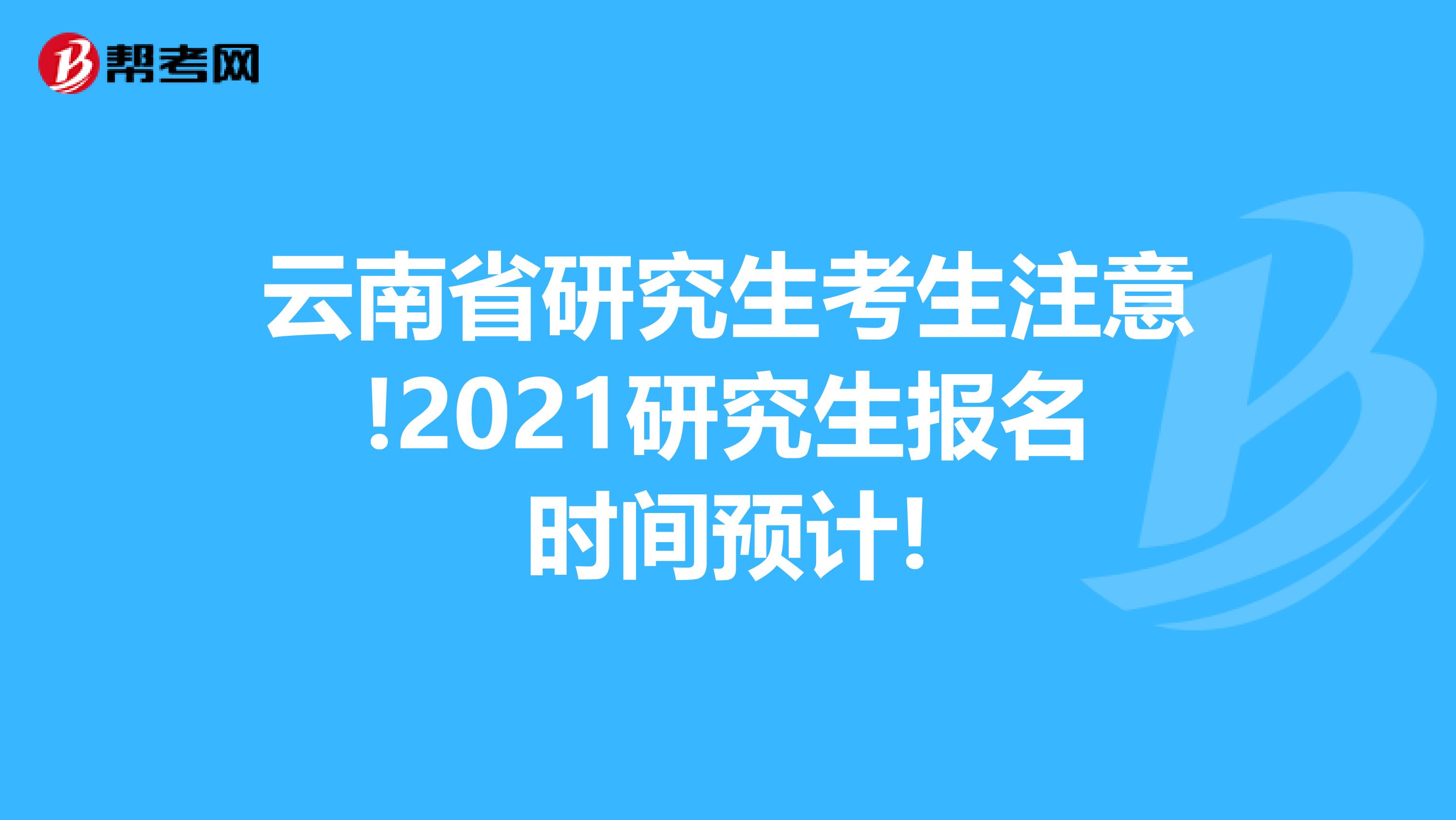 云南省研究生考生注意!2021研究生报名时间预计!
