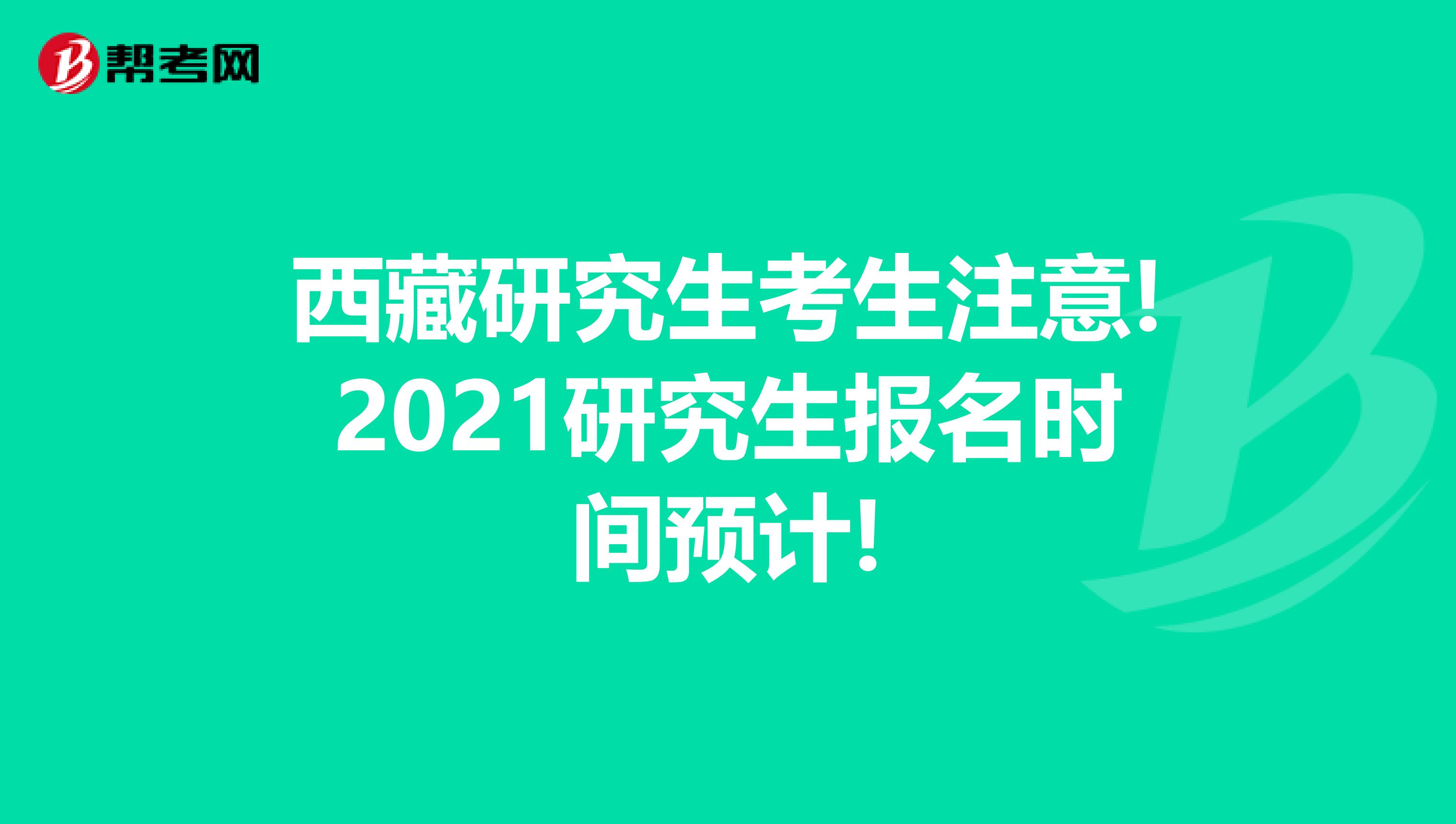 西藏研究生考生注意!2021研究生报名时间预计!