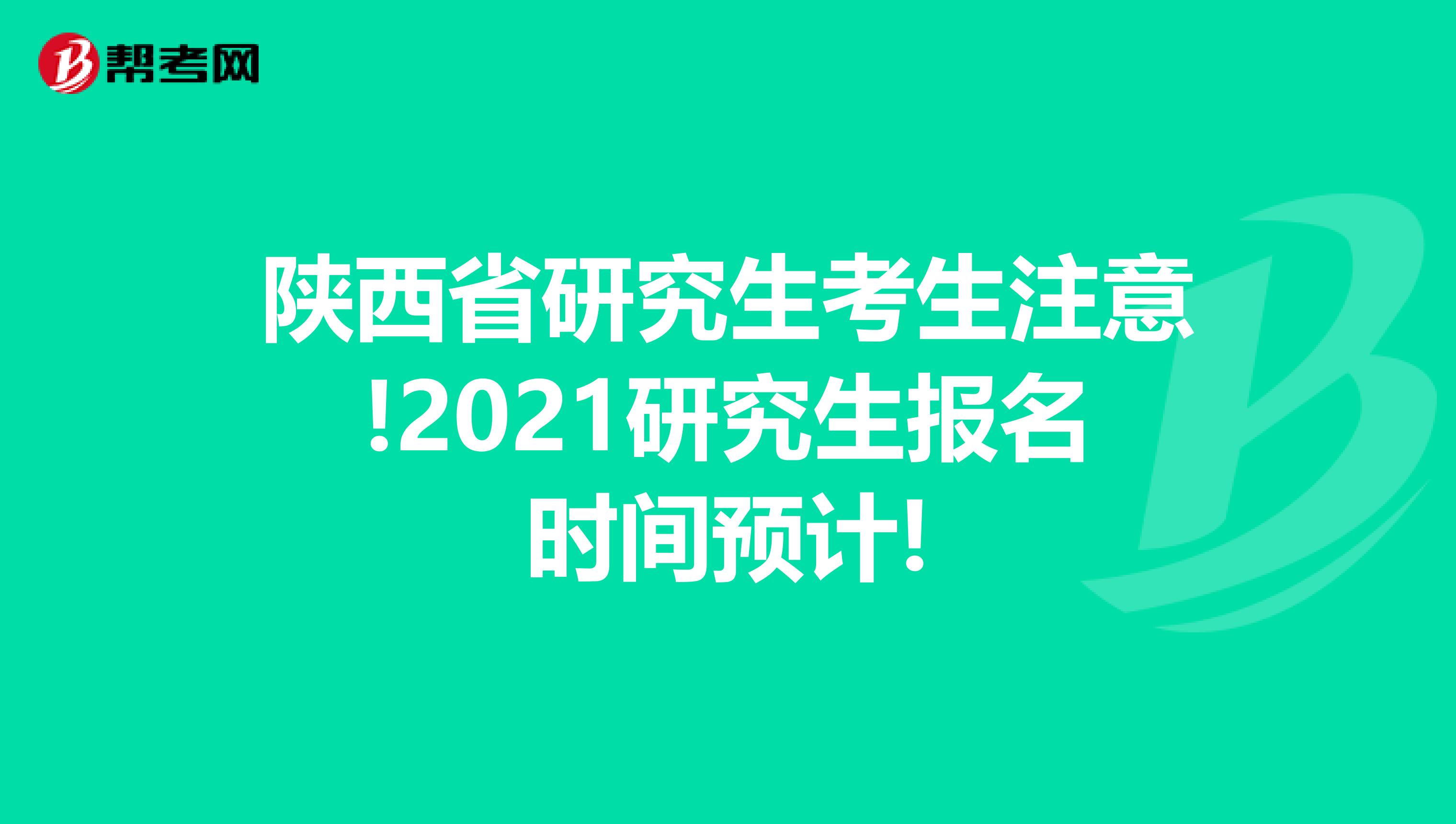陕西省研究生考生注意!2021研究生报名时间预计!