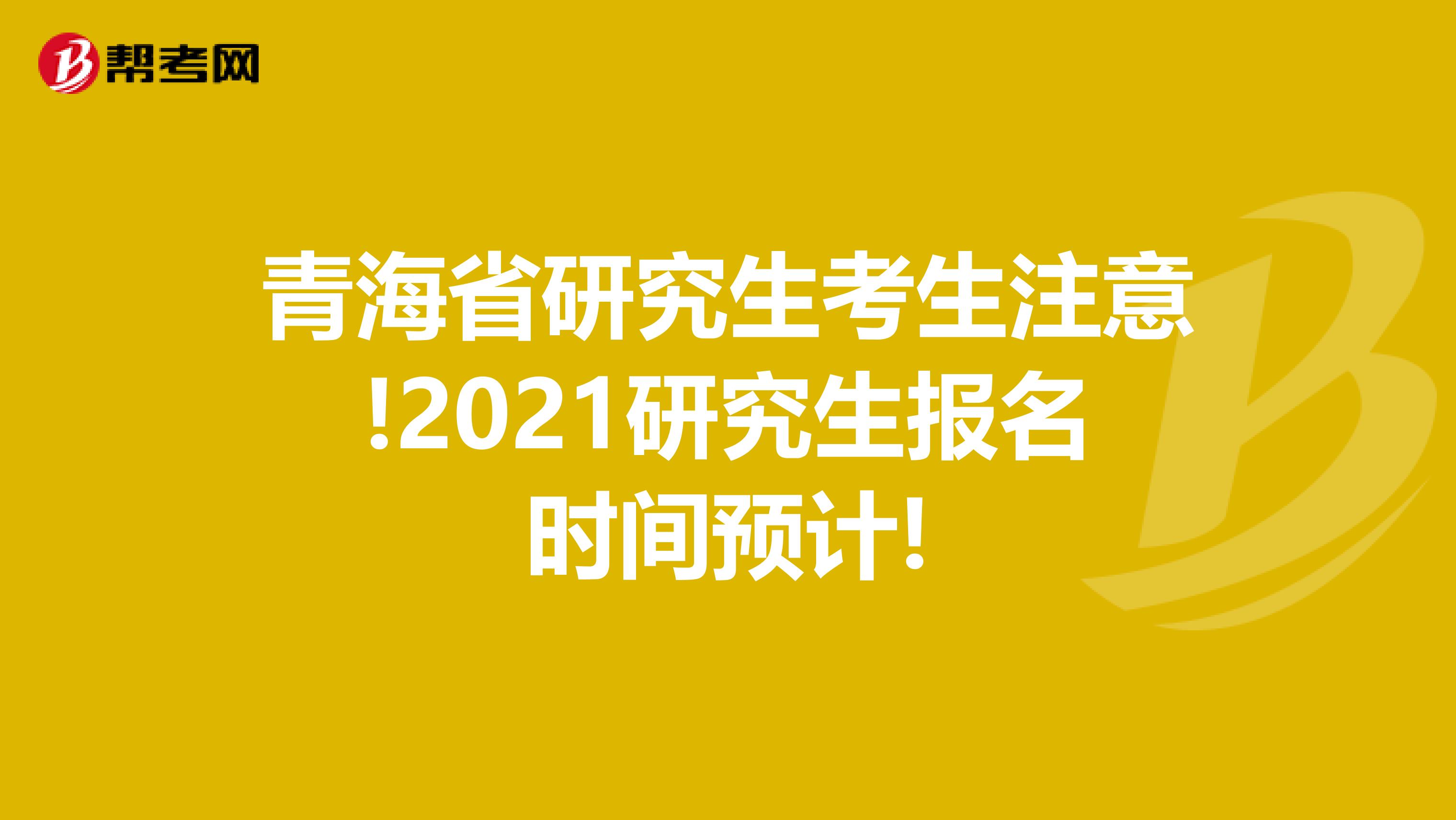 青海省研究生考生注意!2021研究生报名时间预计!