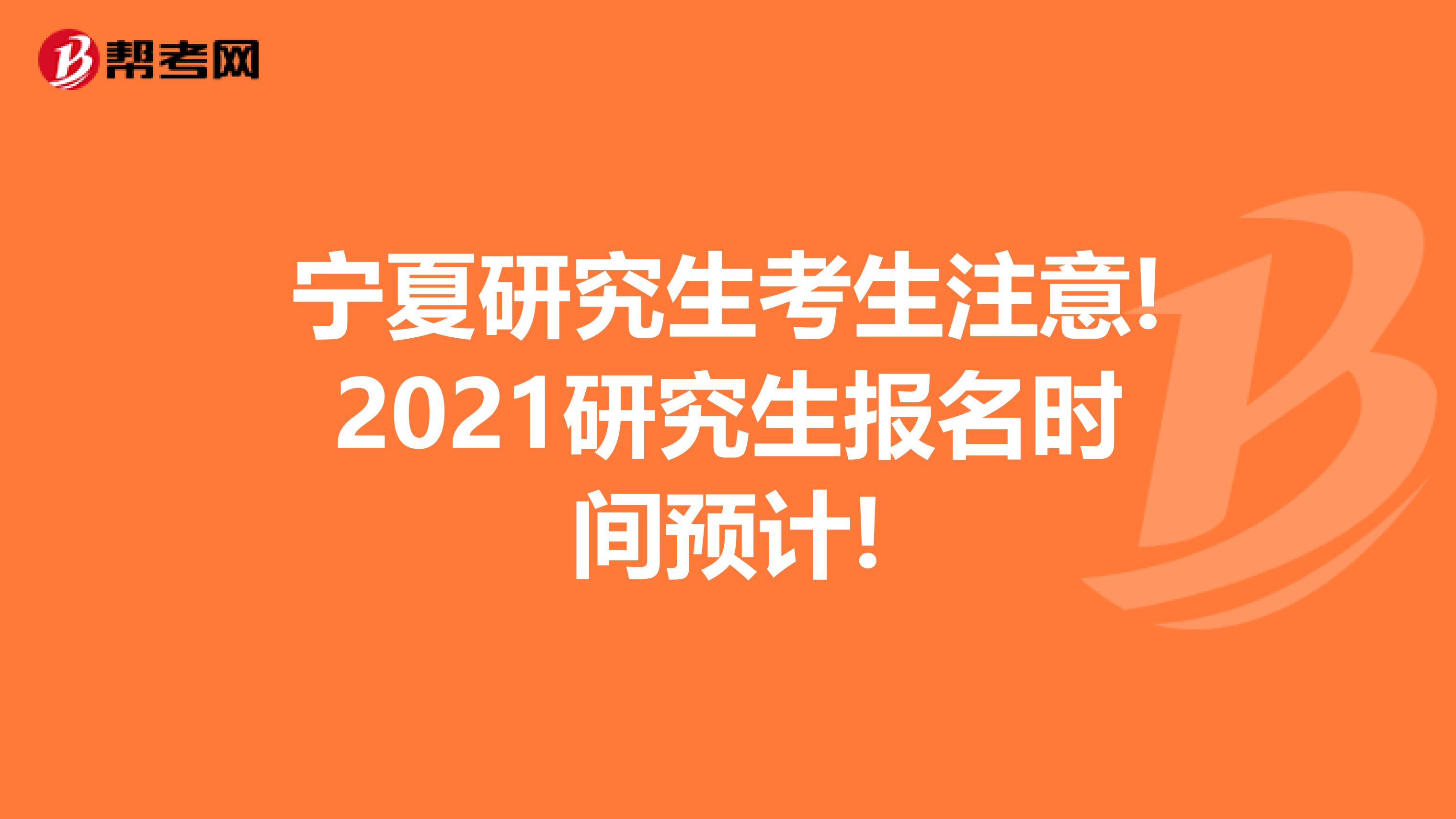 宁夏研究生考生注意!2021研究生报名时间预计!