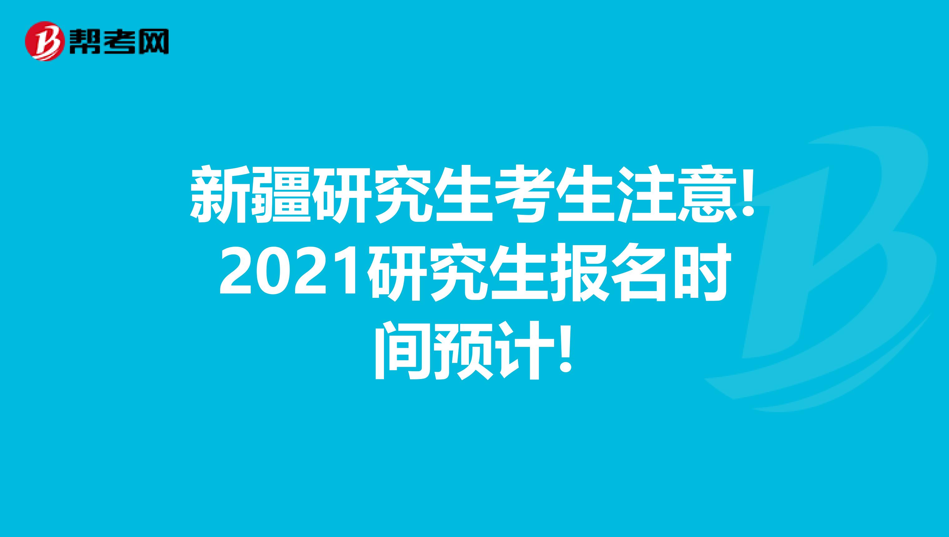 新疆研究生考生注意!2021研究生报名时间预计!
