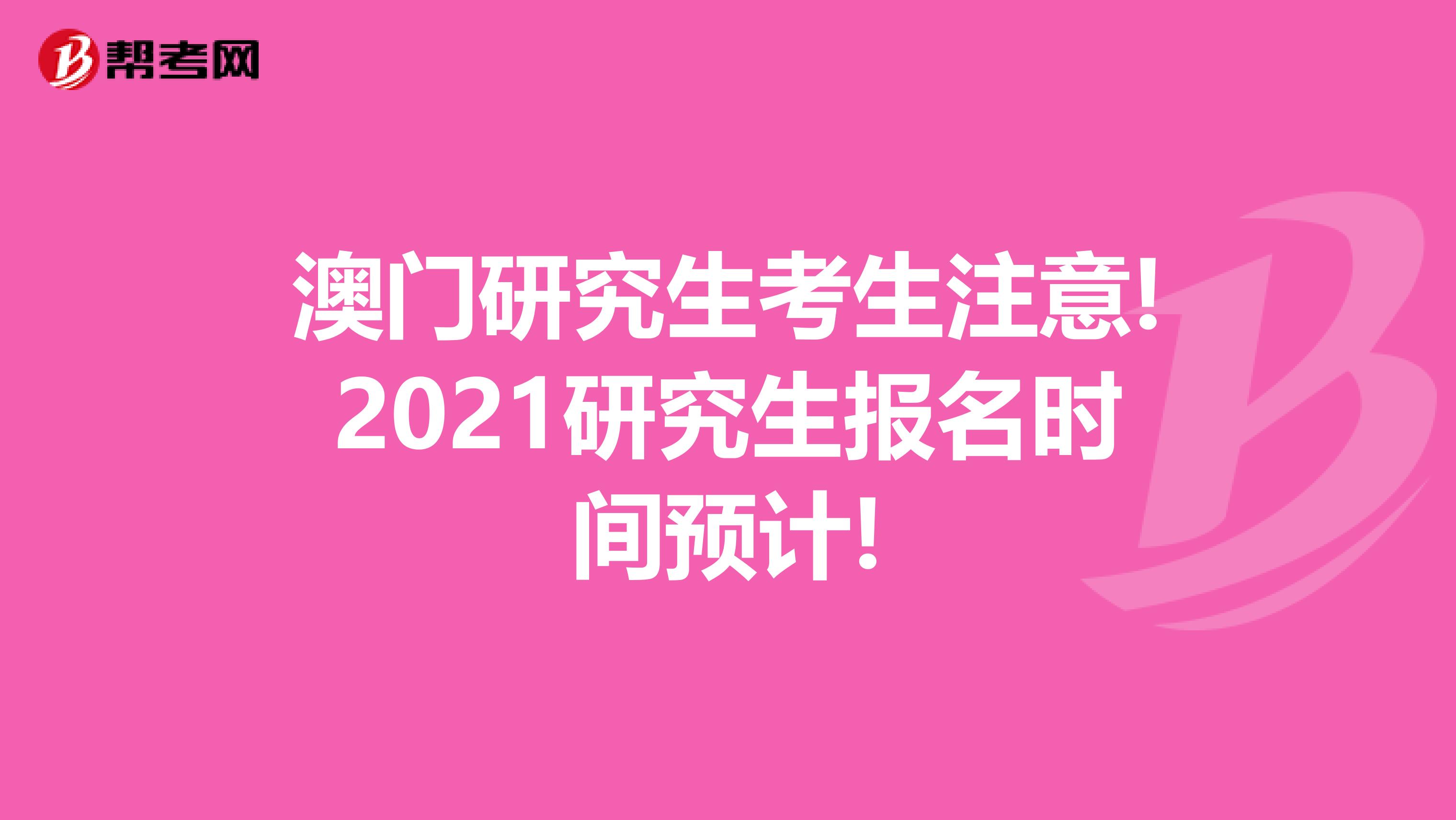 澳门研究生考生注意!2021研究生报名时间预计!