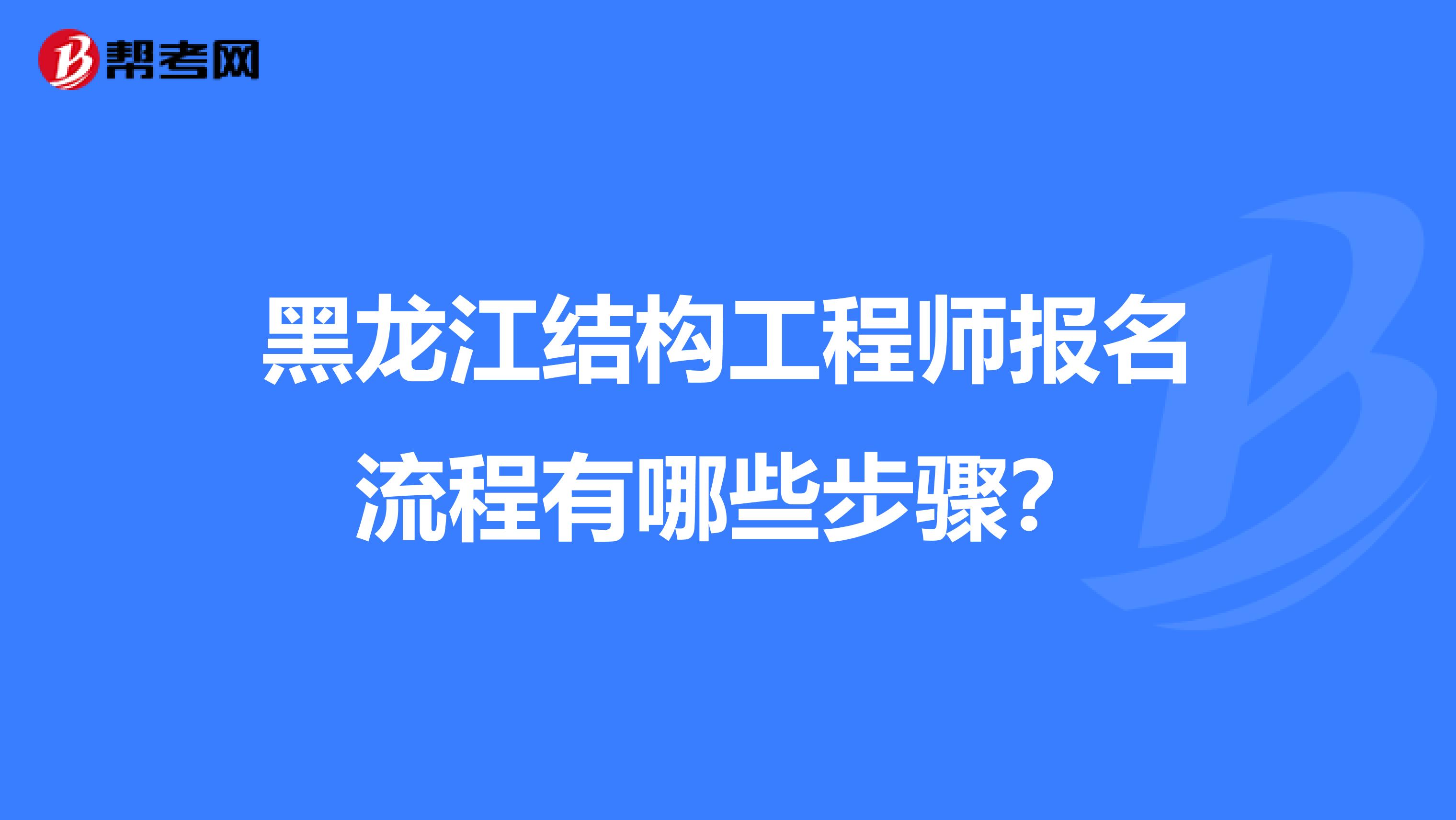 黑龙江结构工程师报名流程有哪些步骤？