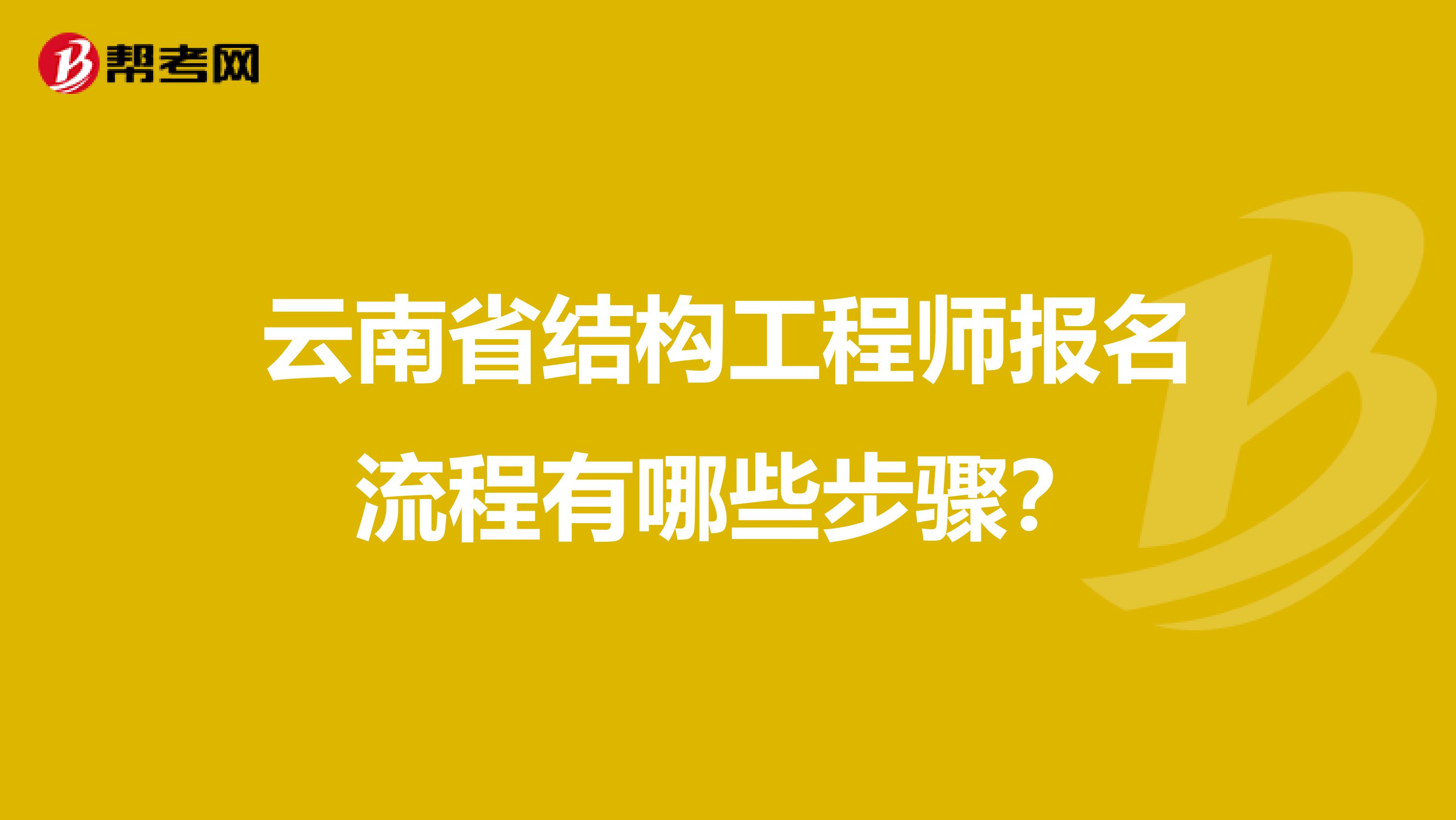 云南省结构工程师报名流程有哪些步骤？